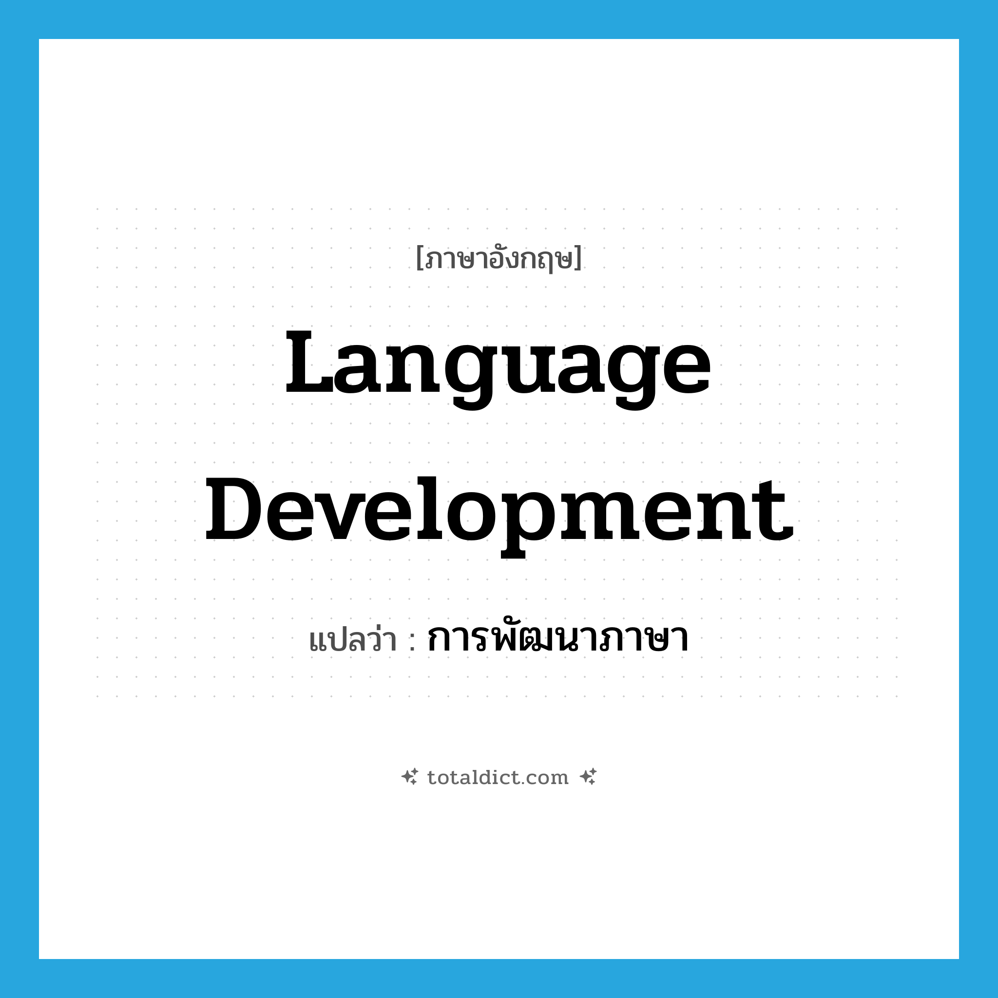 language development แปลว่า?, คำศัพท์ภาษาอังกฤษ language development แปลว่า การพัฒนาภาษา ประเภท N หมวด N