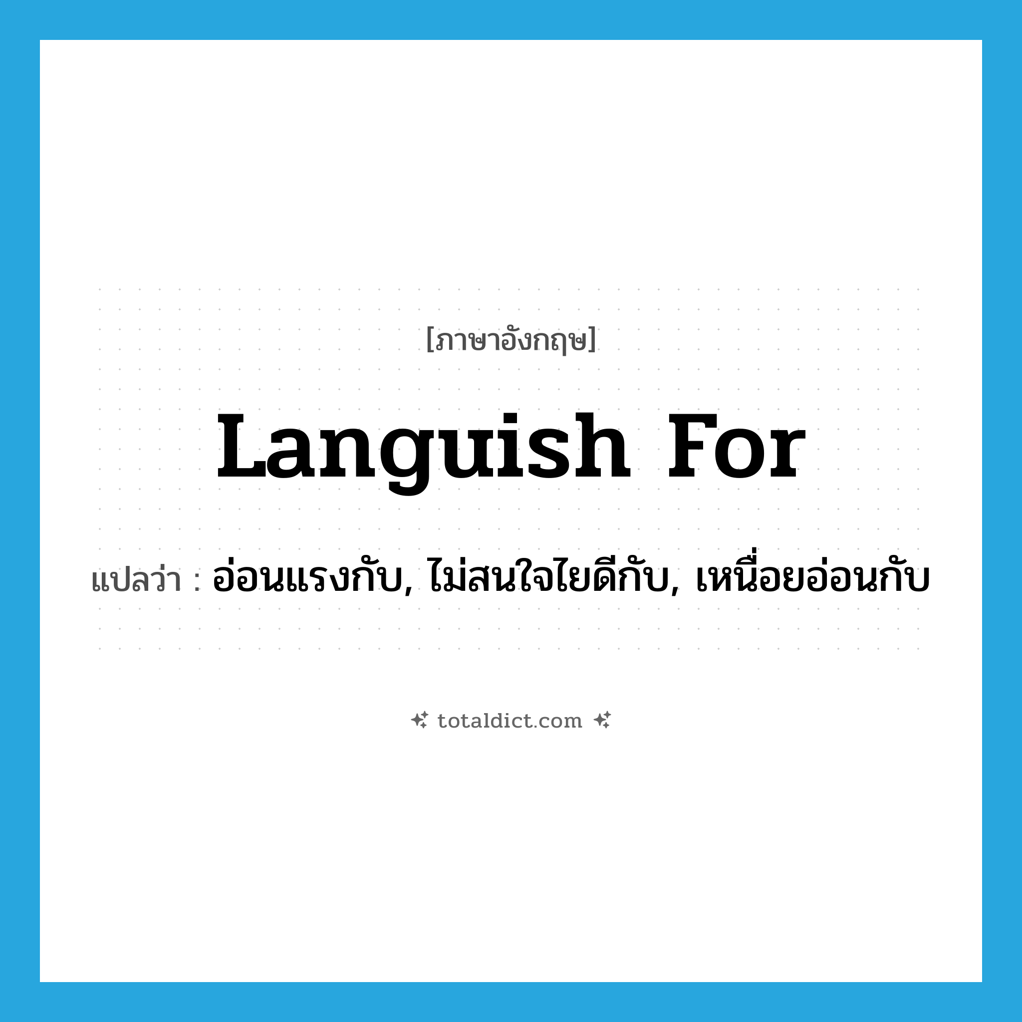languish for แปลว่า?, คำศัพท์ภาษาอังกฤษ languish for แปลว่า อ่อนแรงกับ, ไม่สนใจไยดีกับ, เหนื่อยอ่อนกับ ประเภท PHRV หมวด PHRV