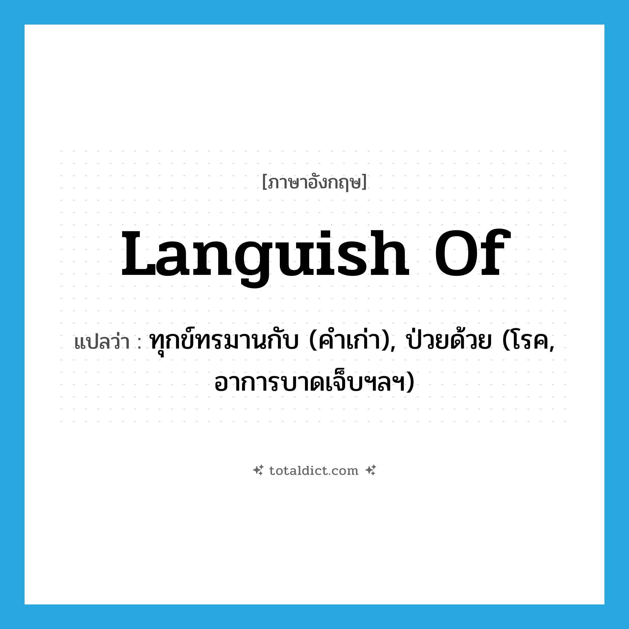 languish of แปลว่า?, คำศัพท์ภาษาอังกฤษ languish of แปลว่า ทุกข์ทรมานกับ (คำเก่า), ป่วยด้วย (โรค, อาการบาดเจ็บฯลฯ) ประเภท PHRV หมวด PHRV