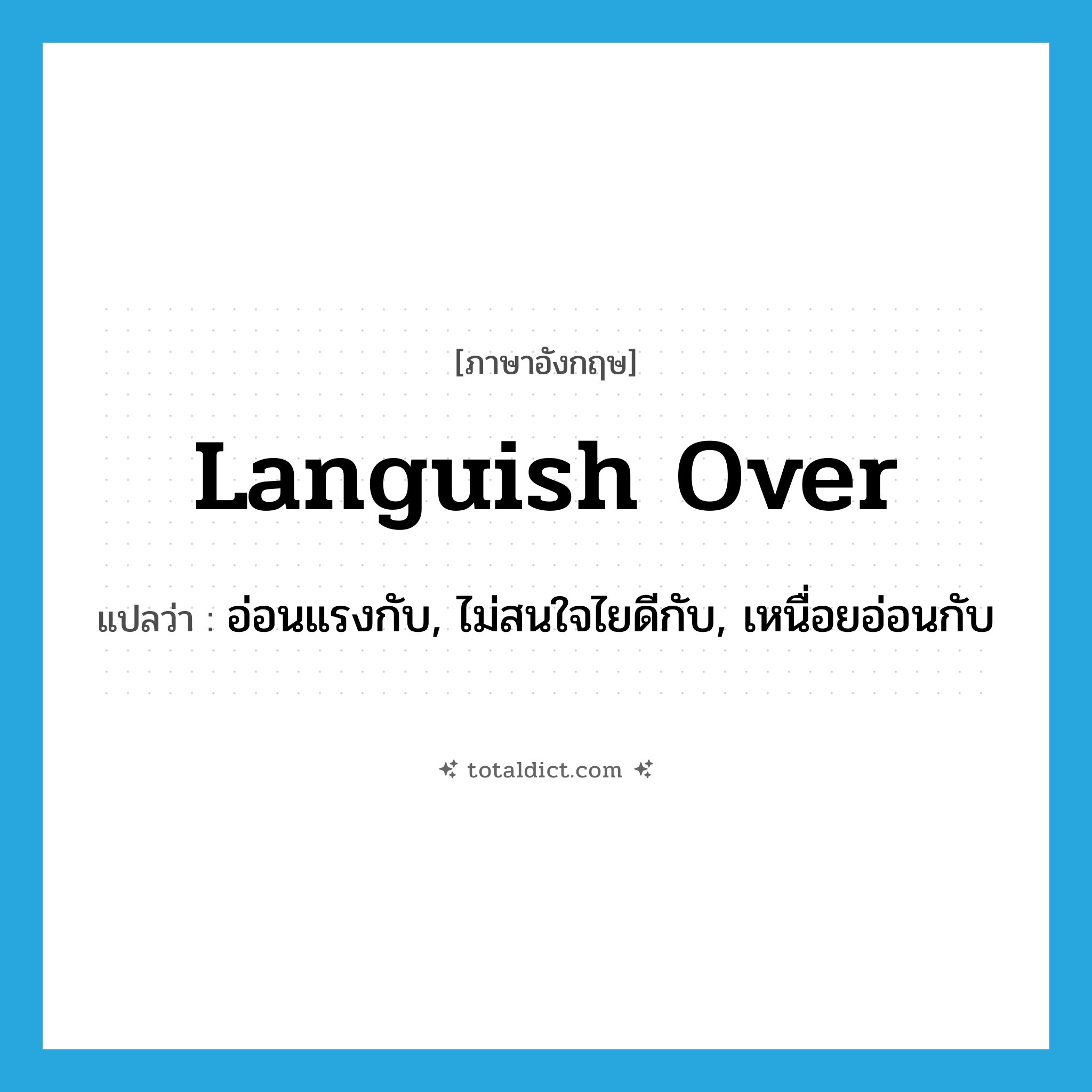 languish over แปลว่า?, คำศัพท์ภาษาอังกฤษ languish over แปลว่า อ่อนแรงกับ, ไม่สนใจไยดีกับ, เหนื่อยอ่อนกับ ประเภท PHRV หมวด PHRV
