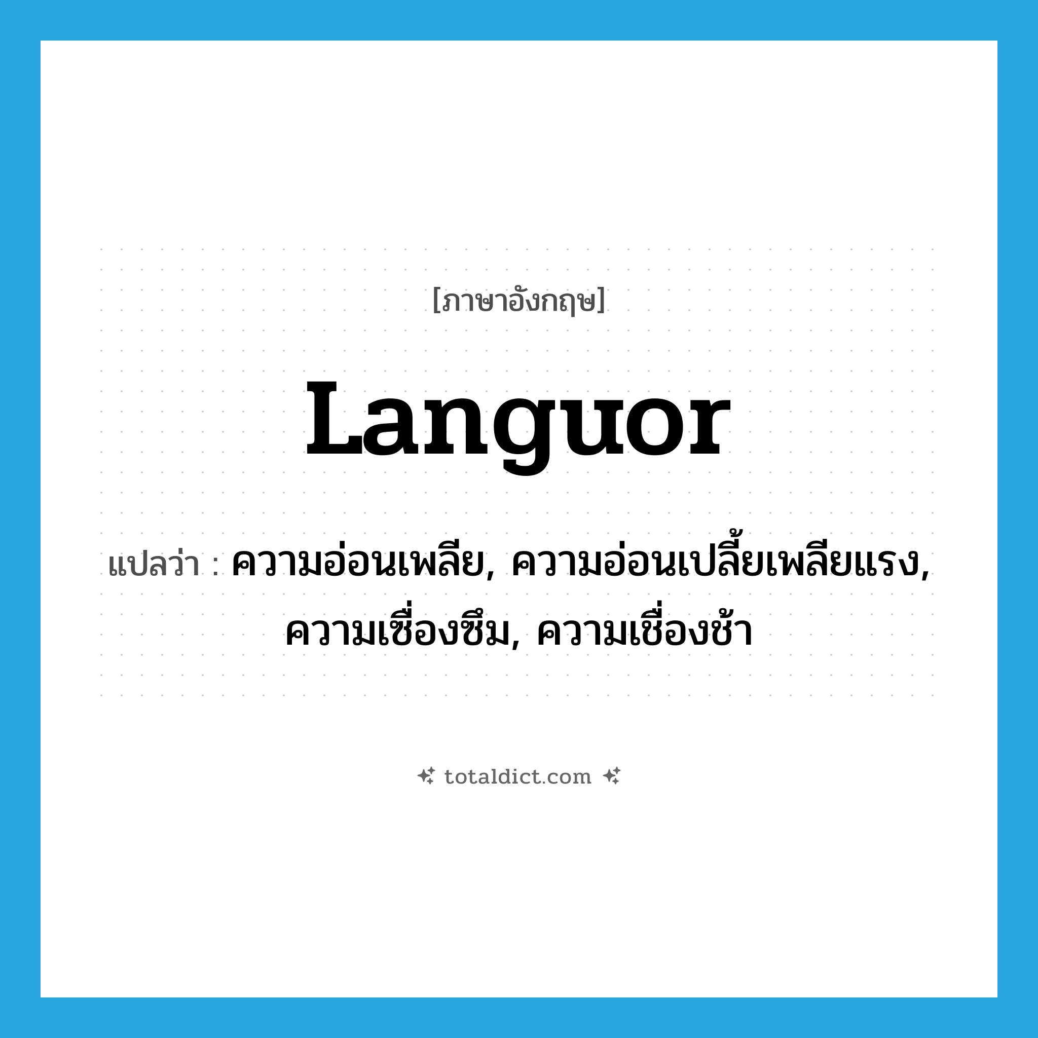 languor แปลว่า?, คำศัพท์ภาษาอังกฤษ languor แปลว่า ความอ่อนเพลีย, ความอ่อนเปลี้ยเพลียแรง, ความเซื่องซึม, ความเชื่องช้า ประเภท N หมวด N