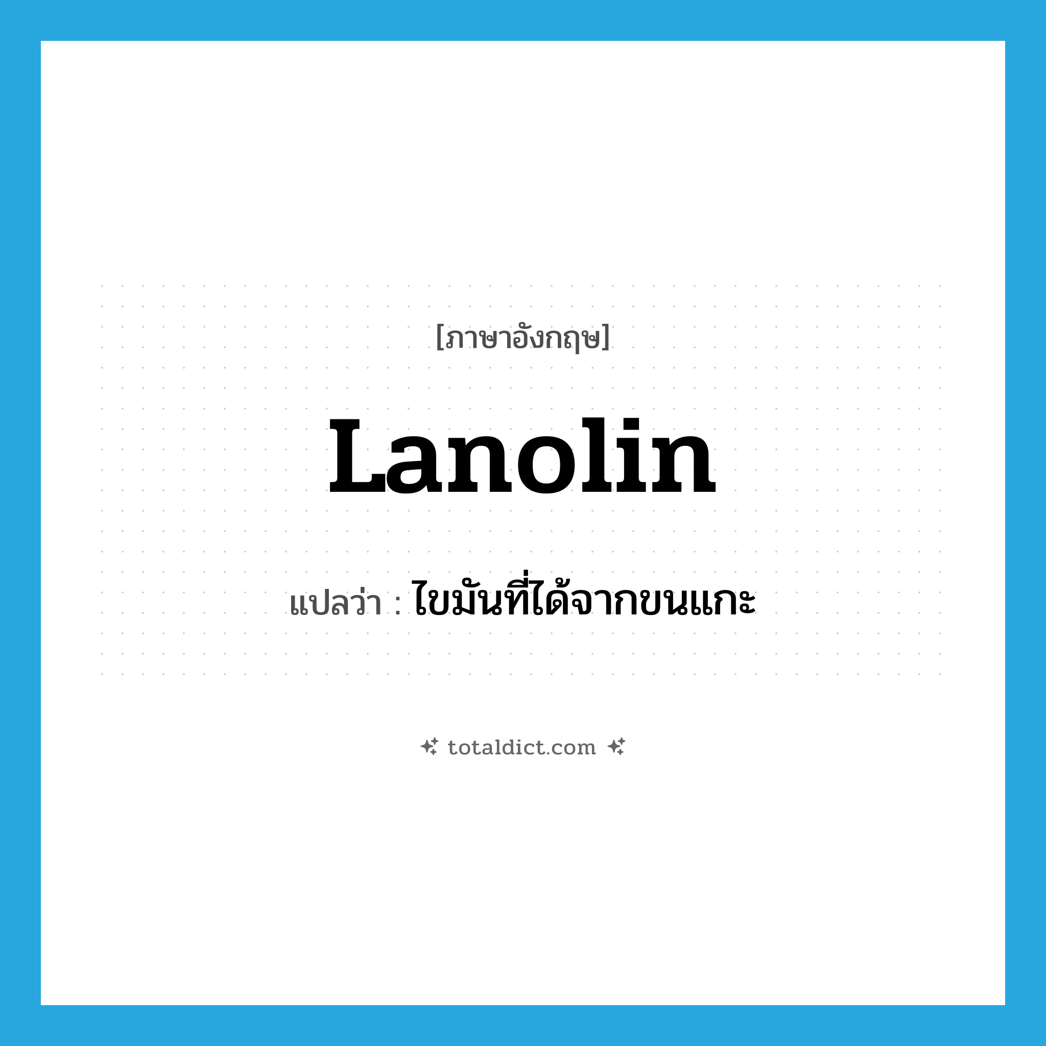lanolin แปลว่า?, คำศัพท์ภาษาอังกฤษ lanolin แปลว่า ไขมันที่ได้จากขนแกะ ประเภท N หมวด N