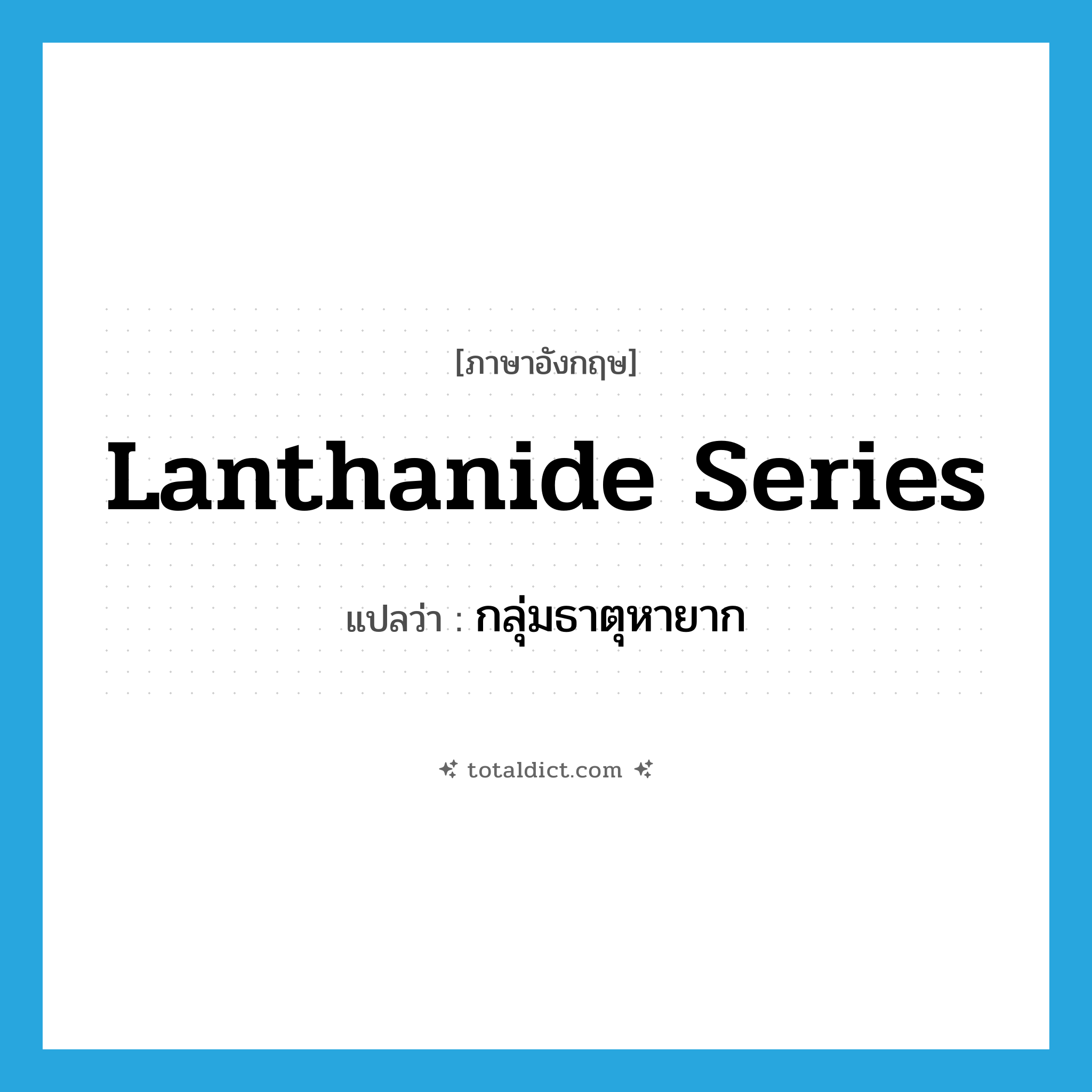 lanthanide series แปลว่า?, คำศัพท์ภาษาอังกฤษ lanthanide series แปลว่า กลุ่มธาตุหายาก ประเภท N หมวด N