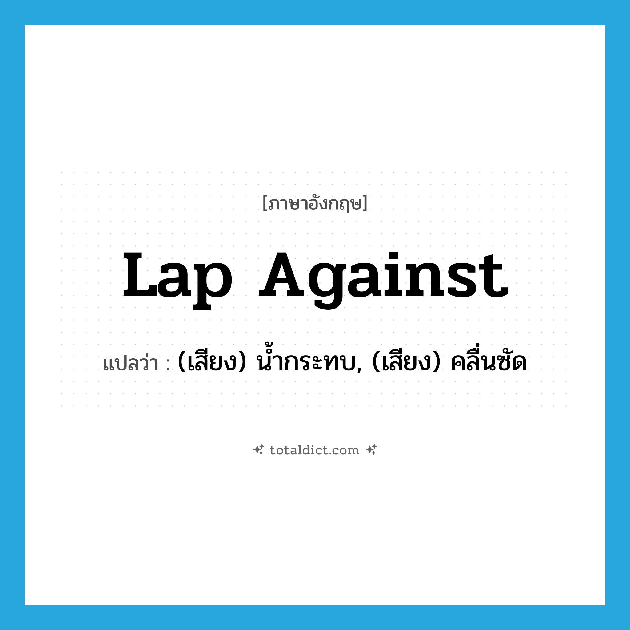 lap against แปลว่า?, คำศัพท์ภาษาอังกฤษ lap against แปลว่า (เสียง) น้ำกระทบ, (เสียง) คลื่นซัด ประเภท PHRV หมวด PHRV