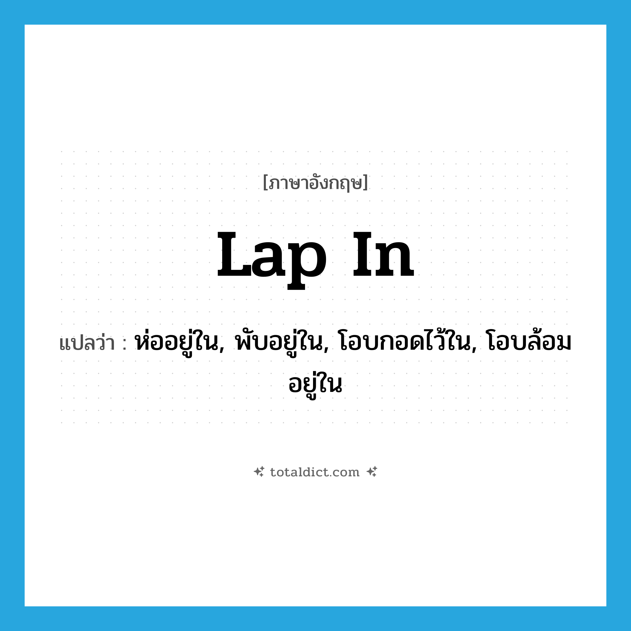 lap in แปลว่า?, คำศัพท์ภาษาอังกฤษ lap in แปลว่า ห่ออยู่ใน, พับอยู่ใน, โอบกอดไว้ใน, โอบล้อมอยู่ใน ประเภท PHRV หมวด PHRV