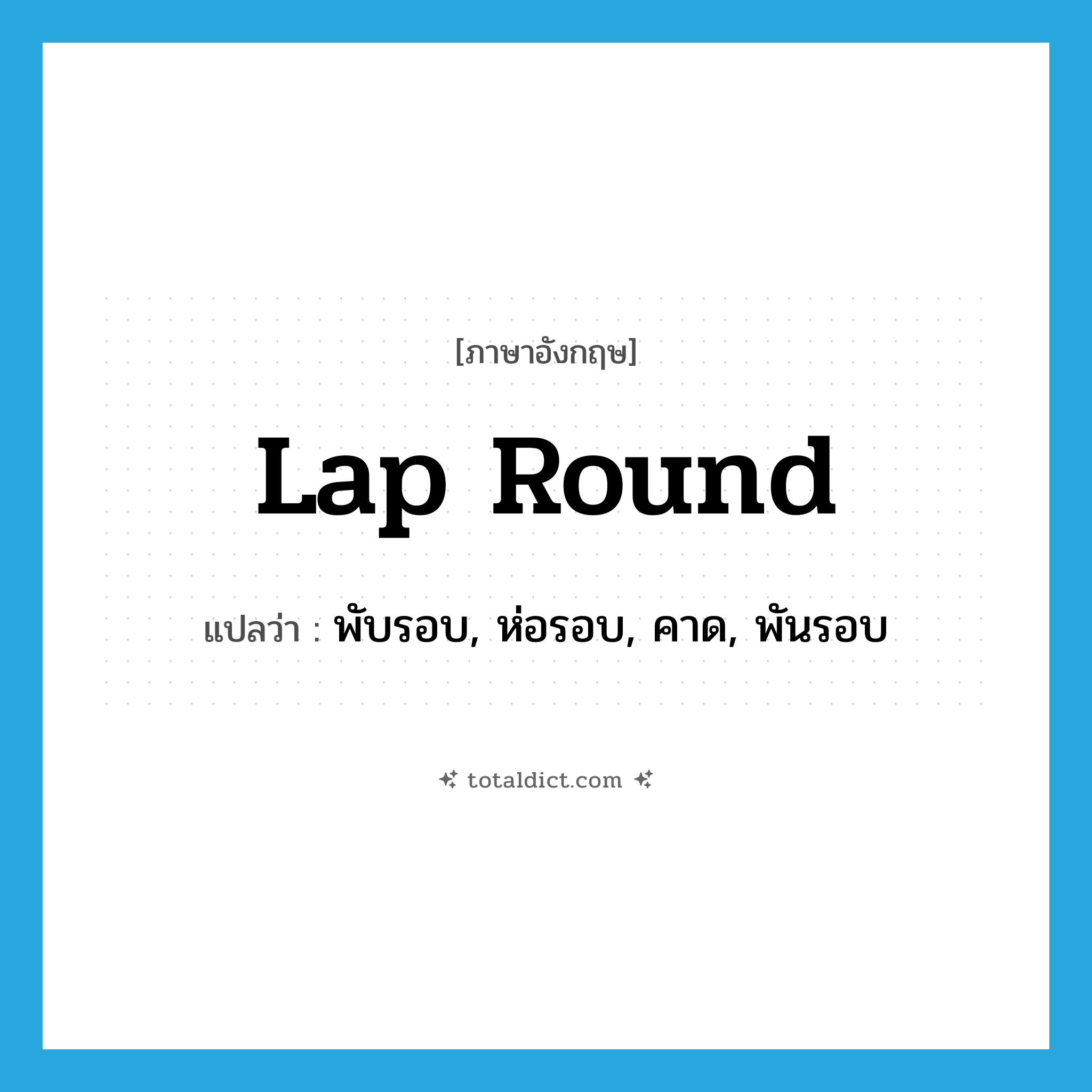 lap round แปลว่า?, คำศัพท์ภาษาอังกฤษ lap round แปลว่า พับรอบ, ห่อรอบ, คาด, พันรอบ ประเภท PHRV หมวด PHRV