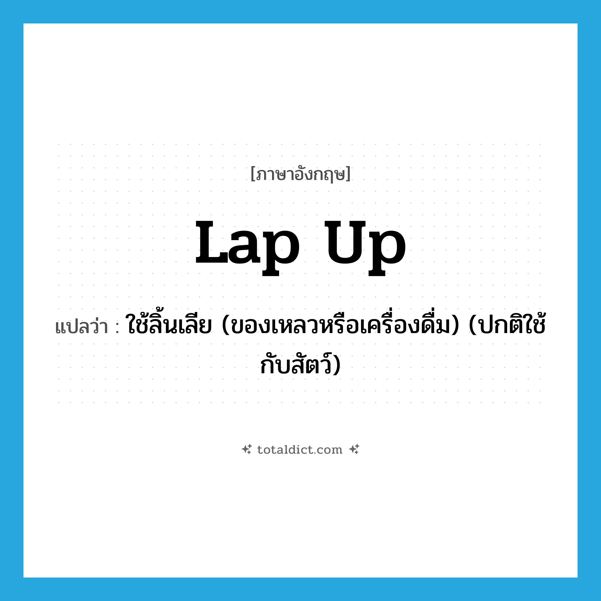 lap up แปลว่า?, คำศัพท์ภาษาอังกฤษ lap up แปลว่า ใช้ลิ้นเลีย (ของเหลวหรือเครื่องดื่ม) (ปกติใช้กับสัตว์) ประเภท PHRV หมวด PHRV