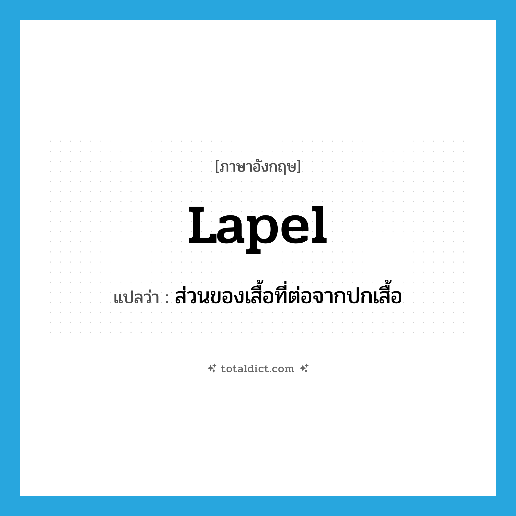 lapel แปลว่า?, คำศัพท์ภาษาอังกฤษ lapel แปลว่า ส่วนของเสื้อที่ต่อจากปกเสื้อ ประเภท N หมวด N