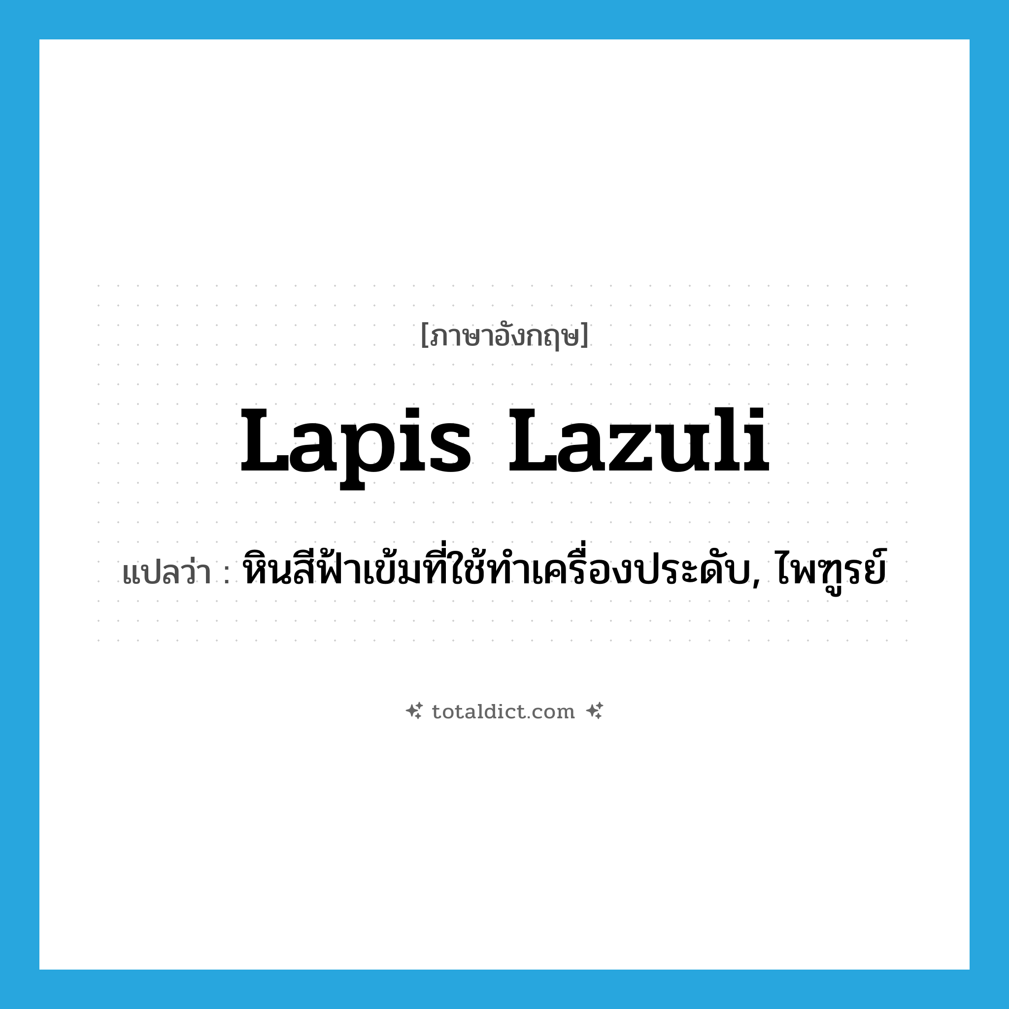 lapis lazuli แปลว่า?, คำศัพท์ภาษาอังกฤษ lapis lazuli แปลว่า หินสีฟ้าเข้มที่ใช้ทำเครื่องประดับ, ไพฑูรย์ ประเภท N หมวด N