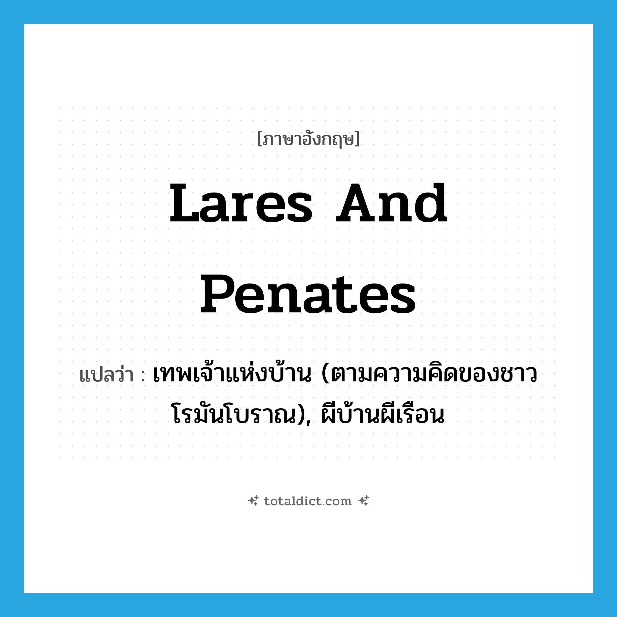 lares and penates แปลว่า?, คำศัพท์ภาษาอังกฤษ lares and penates แปลว่า เทพเจ้าแห่งบ้าน (ตามความคิดของชาวโรมันโบราณ), ผีบ้านผีเรือน ประเภท N หมวด N