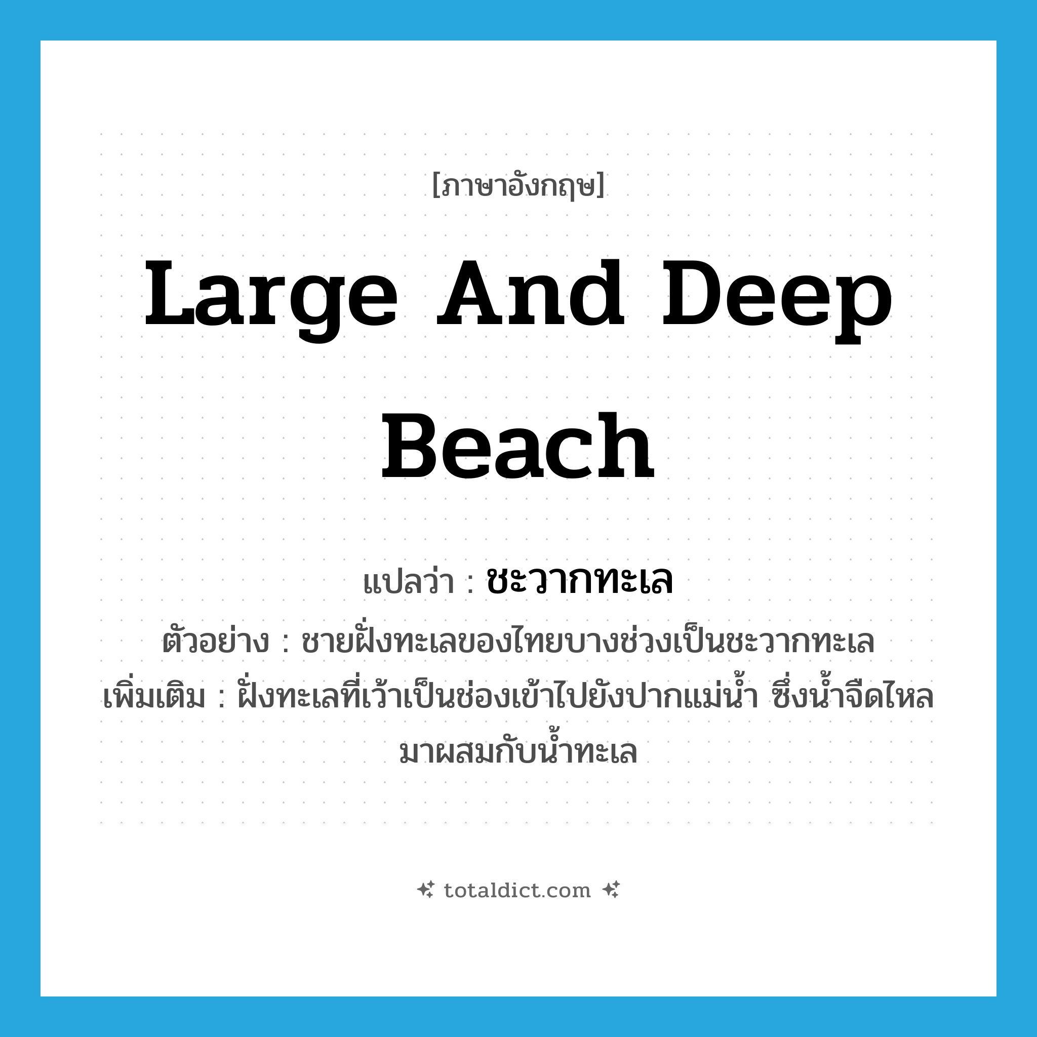 large and deep beach แปลว่า?, คำศัพท์ภาษาอังกฤษ large and deep beach แปลว่า ชะวากทะเล ประเภท N ตัวอย่าง ชายฝั่งทะเลของไทยบางช่วงเป็นชะวากทะเล เพิ่มเติม ฝั่งทะเลที่เว้าเป็นช่องเข้าไปยังปากแม่น้ำ ซึ่งน้ำจืดไหลมาผสมกับน้ำทะเล หมวด N