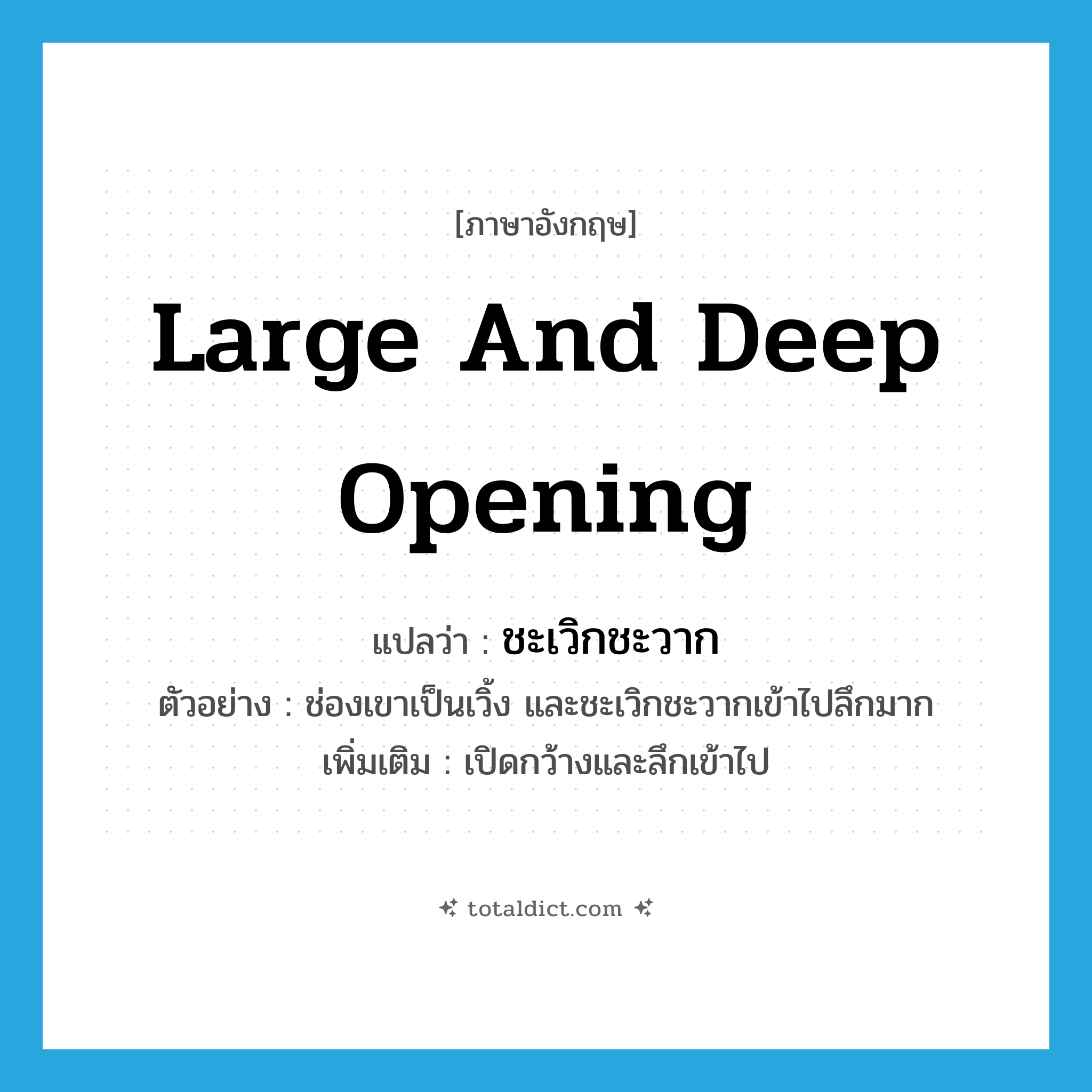 large and deep opening แปลว่า?, คำศัพท์ภาษาอังกฤษ large and deep opening แปลว่า ชะเวิกชะวาก ประเภท V ตัวอย่าง ช่องเขาเป็นเวิ้ง และชะเวิกชะวากเข้าไปลึกมาก เพิ่มเติม เปิดกว้างและลึกเข้าไป หมวด V