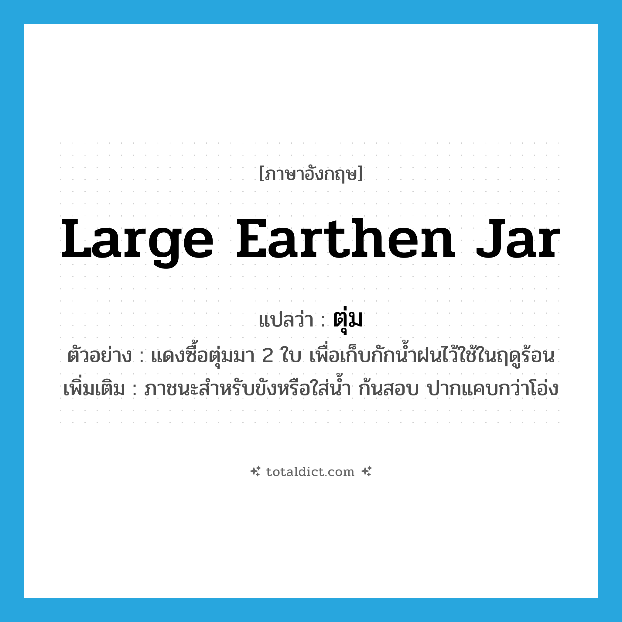 large earthen jar แปลว่า?, คำศัพท์ภาษาอังกฤษ large earthen jar แปลว่า ตุ่ม ประเภท N ตัวอย่าง แดงซื้อตุ่มมา 2 ใบ เพื่อเก็บกักน้ำฝนไว้ใช้ในฤดูร้อน เพิ่มเติม ภาชนะสำหรับขังหรือใส่น้ำ ก้นสอบ ปากแคบกว่าโอ่ง หมวด N