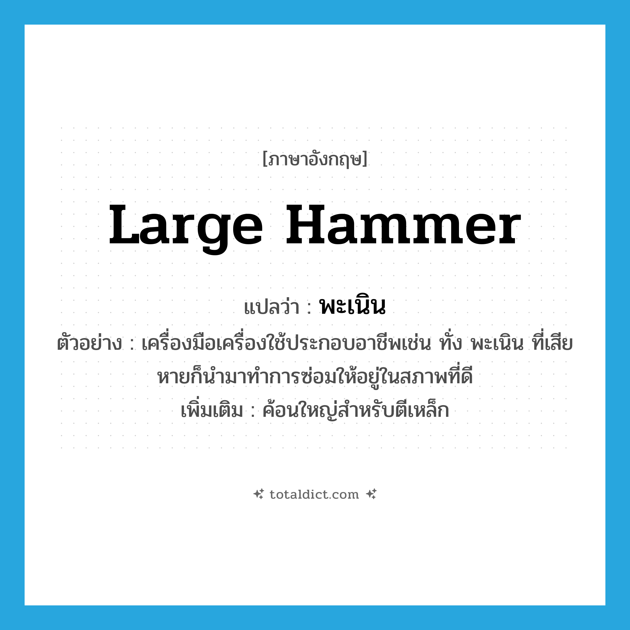 พะเนิน ภาษาอังกฤษ?, คำศัพท์ภาษาอังกฤษ พะเนิน แปลว่า large hammer ประเภท N ตัวอย่าง เครื่องมือเครื่องใช้ประกอบอาชีพเช่น ทั่ง พะเนิน ที่เสียหายก็นำมาทำการซ่อมให้อยู่ในสภาพที่ดี เพิ่มเติม ค้อนใหญ่สำหรับตีเหล็ก หมวด N
