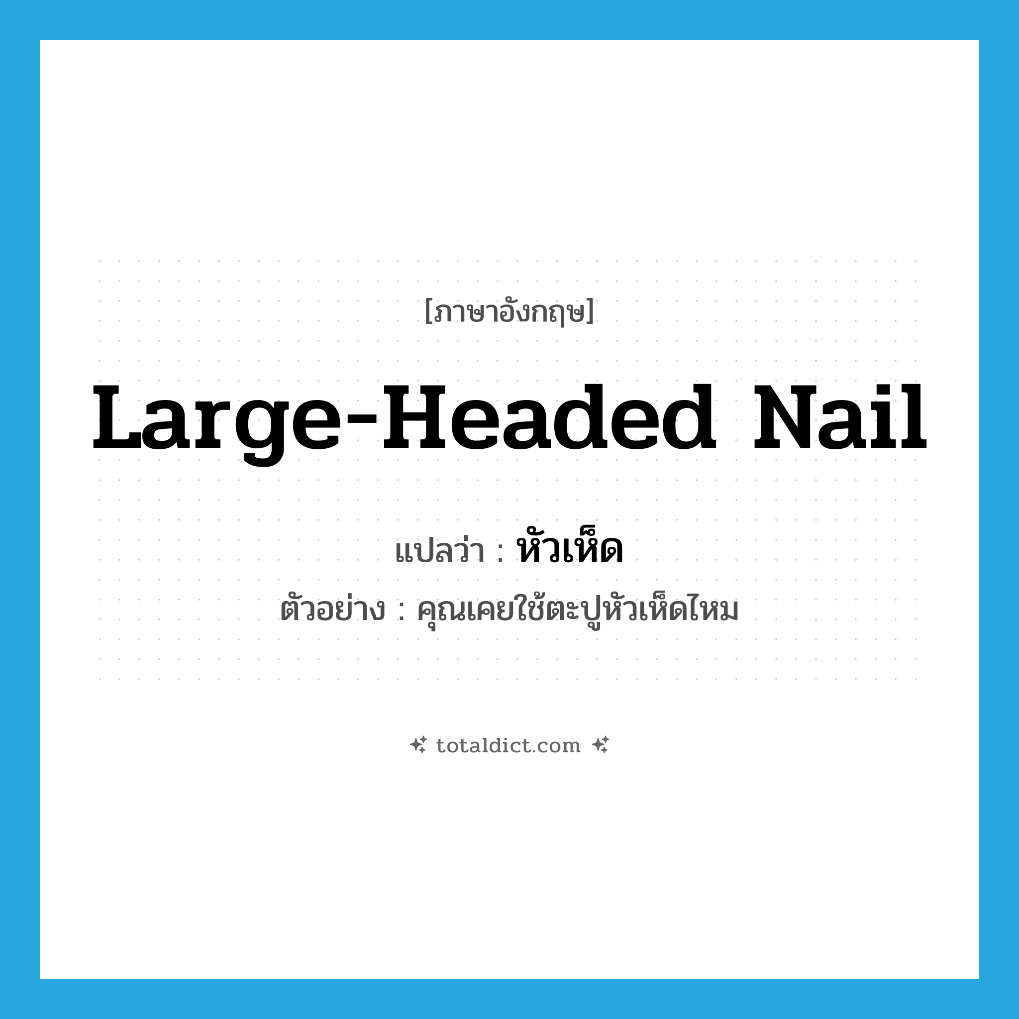 large headed nail แปลว่า?, คำศัพท์ภาษาอังกฤษ large-headed nail แปลว่า หัวเห็ด ประเภท N ตัวอย่าง คุณเคยใช้ตะปูหัวเห็ดไหม หมวด N