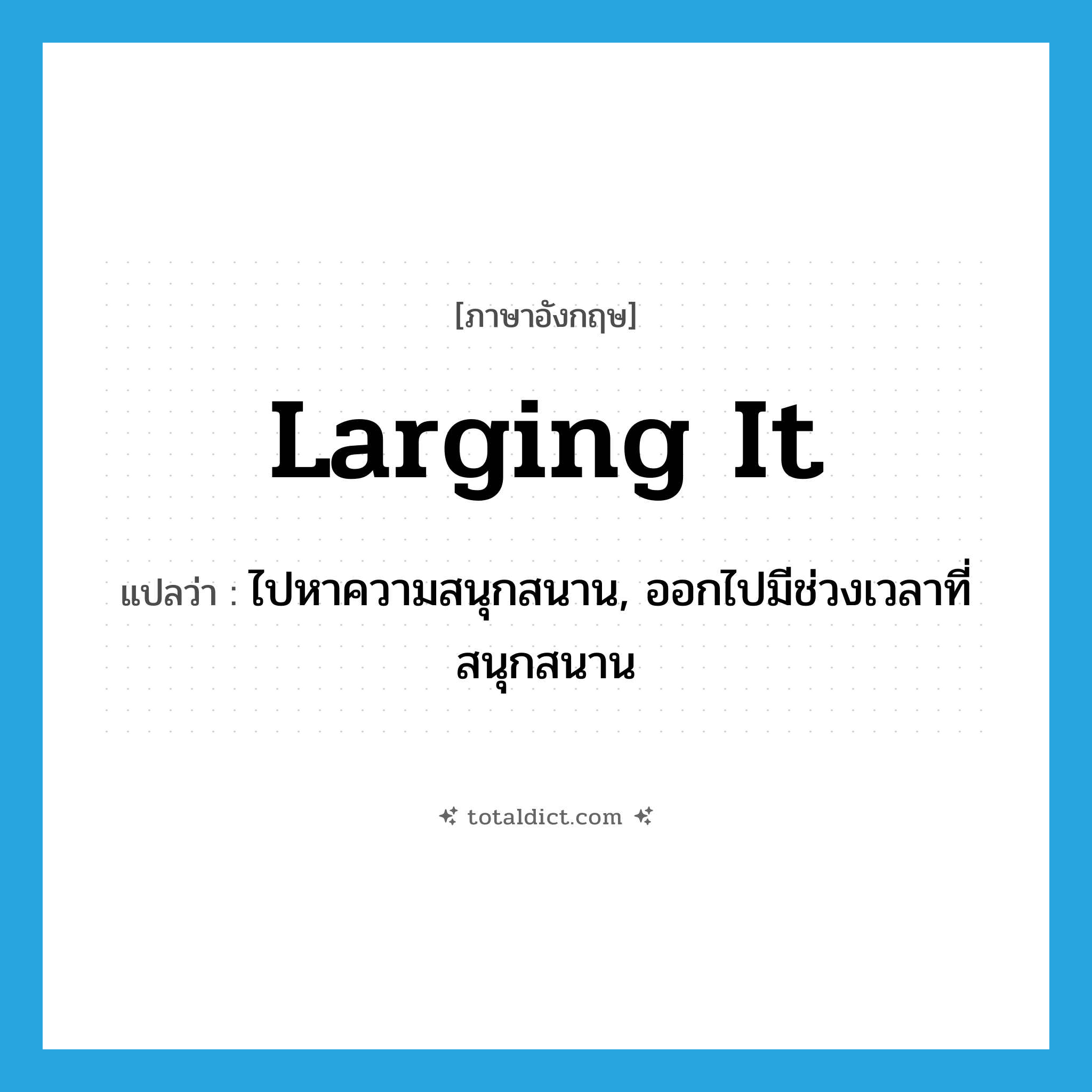 larging it แปลว่า?, คำศัพท์ภาษาอังกฤษ larging it แปลว่า ไปหาความสนุกสนาน, ออกไปมีช่วงเวลาที่สนุกสนาน ประเภท SL หมวด SL