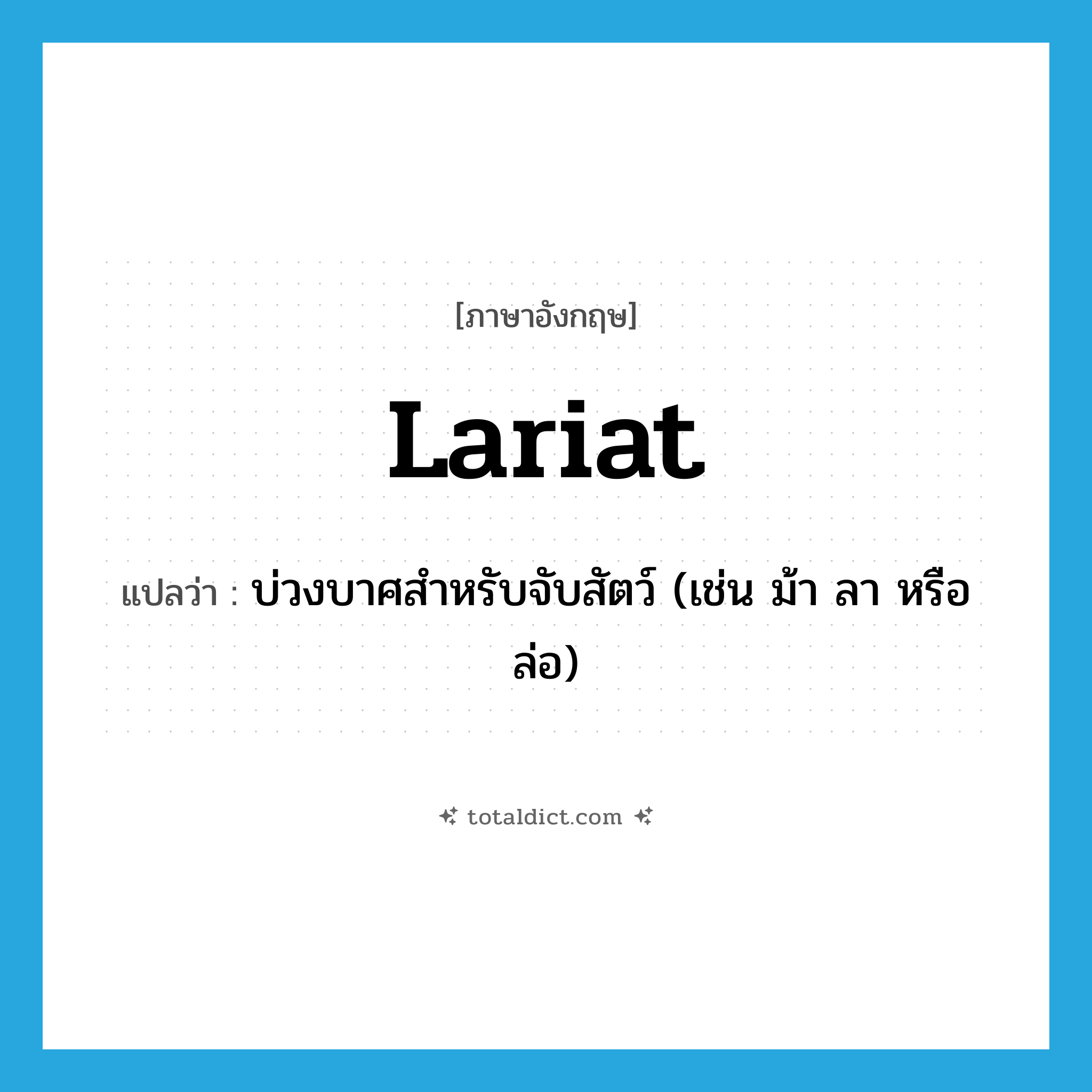 lariat แปลว่า?, คำศัพท์ภาษาอังกฤษ lariat แปลว่า บ่วงบาศสำหรับจับสัตว์ (เช่น ม้า ลา หรือล่อ) ประเภท N หมวด N