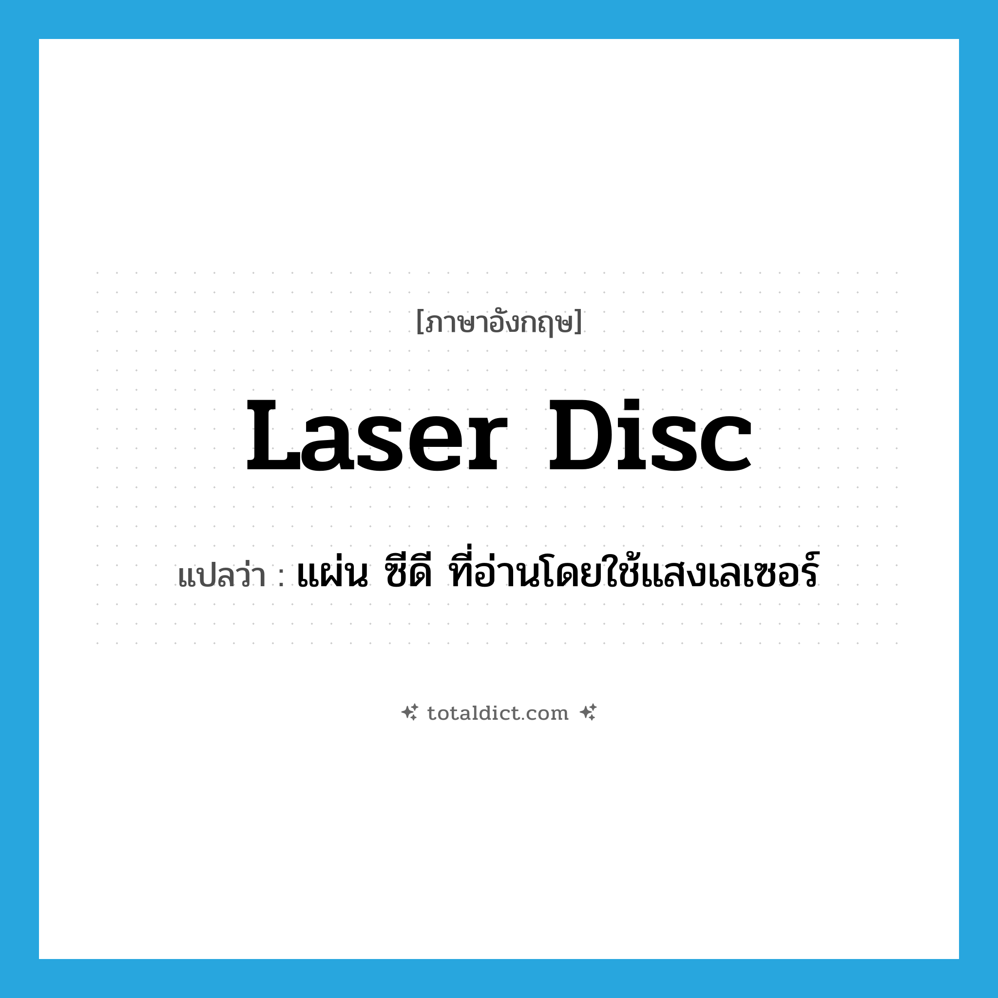 laser disc แปลว่า?, คำศัพท์ภาษาอังกฤษ laser disc แปลว่า แผ่น ซีดี ที่อ่านโดยใช้แสงเลเซอร์ ประเภท N หมวด N