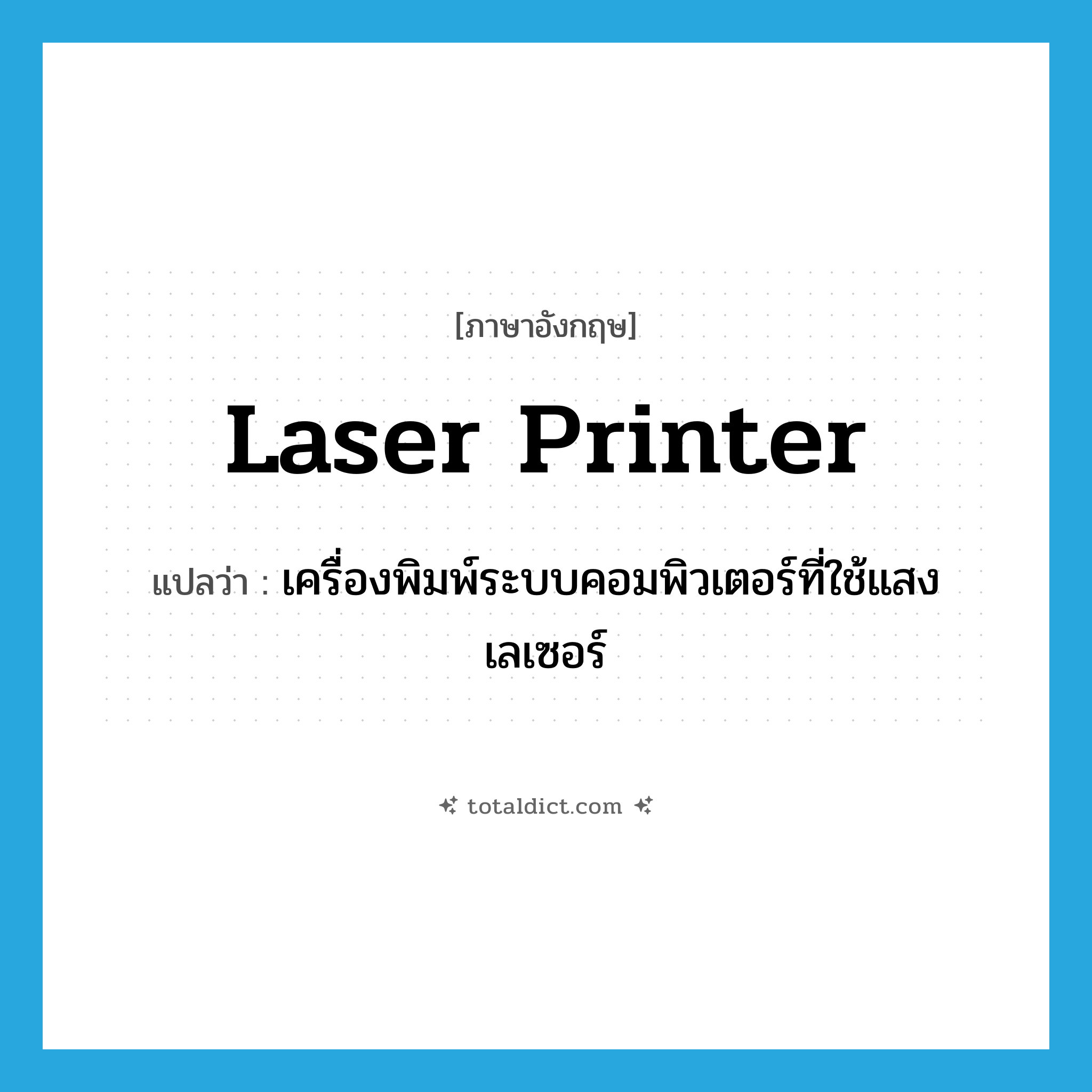 laser printer แปลว่า?, คำศัพท์ภาษาอังกฤษ laser printer แปลว่า เครื่องพิมพ์ระบบคอมพิวเตอร์ที่ใช้แสงเลเซอร์ ประเภท N หมวด N