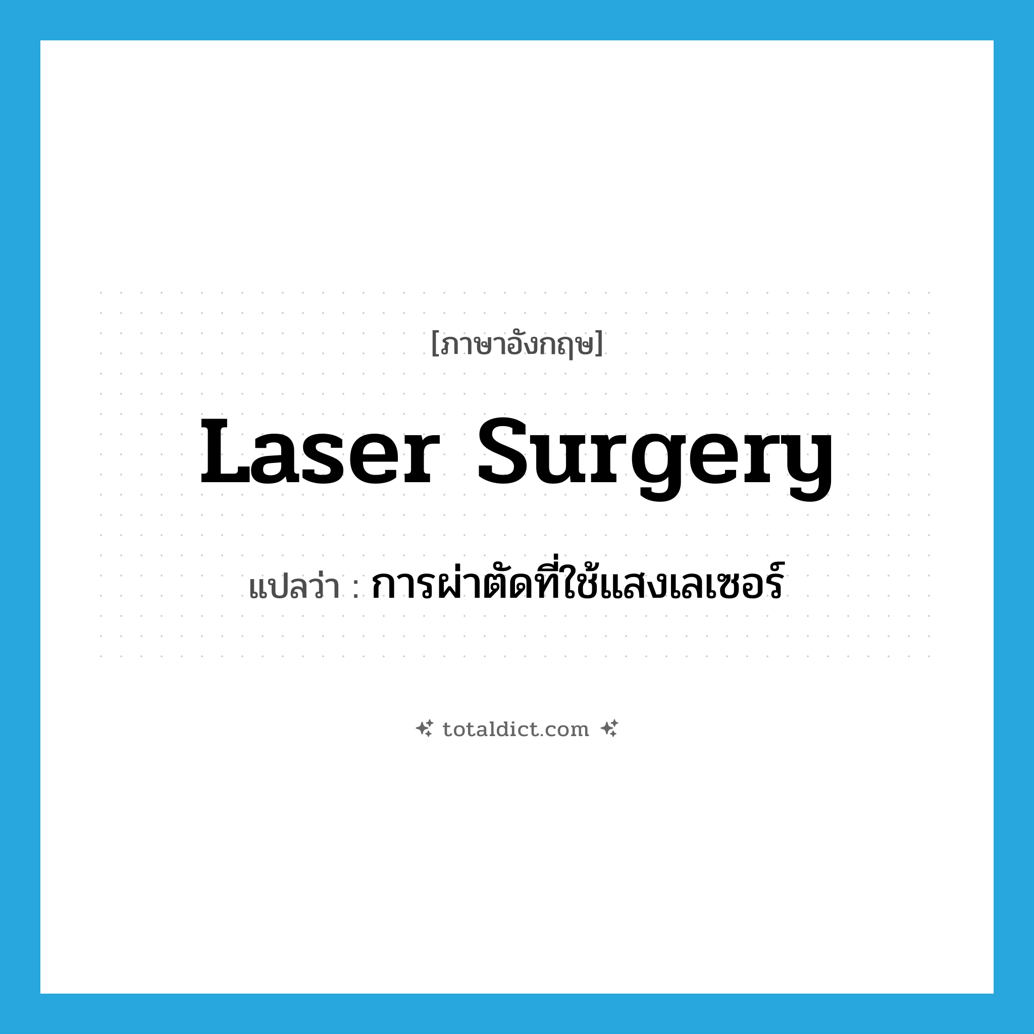 laser surgery แปลว่า?, คำศัพท์ภาษาอังกฤษ laser surgery แปลว่า การผ่าตัดที่ใช้แสงเลเซอร์ ประเภท N หมวด N