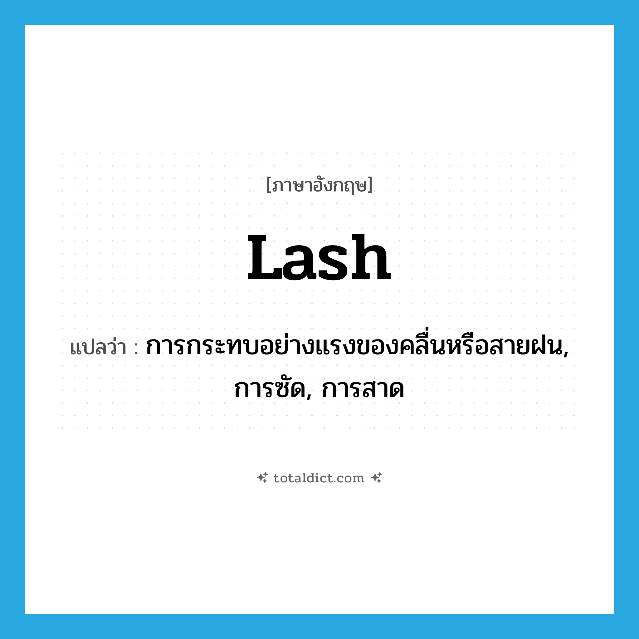 lash แปลว่า?, คำศัพท์ภาษาอังกฤษ lash แปลว่า การกระทบอย่างแรงของคลื่นหรือสายฝน, การซัด, การสาด ประเภท N หมวด N