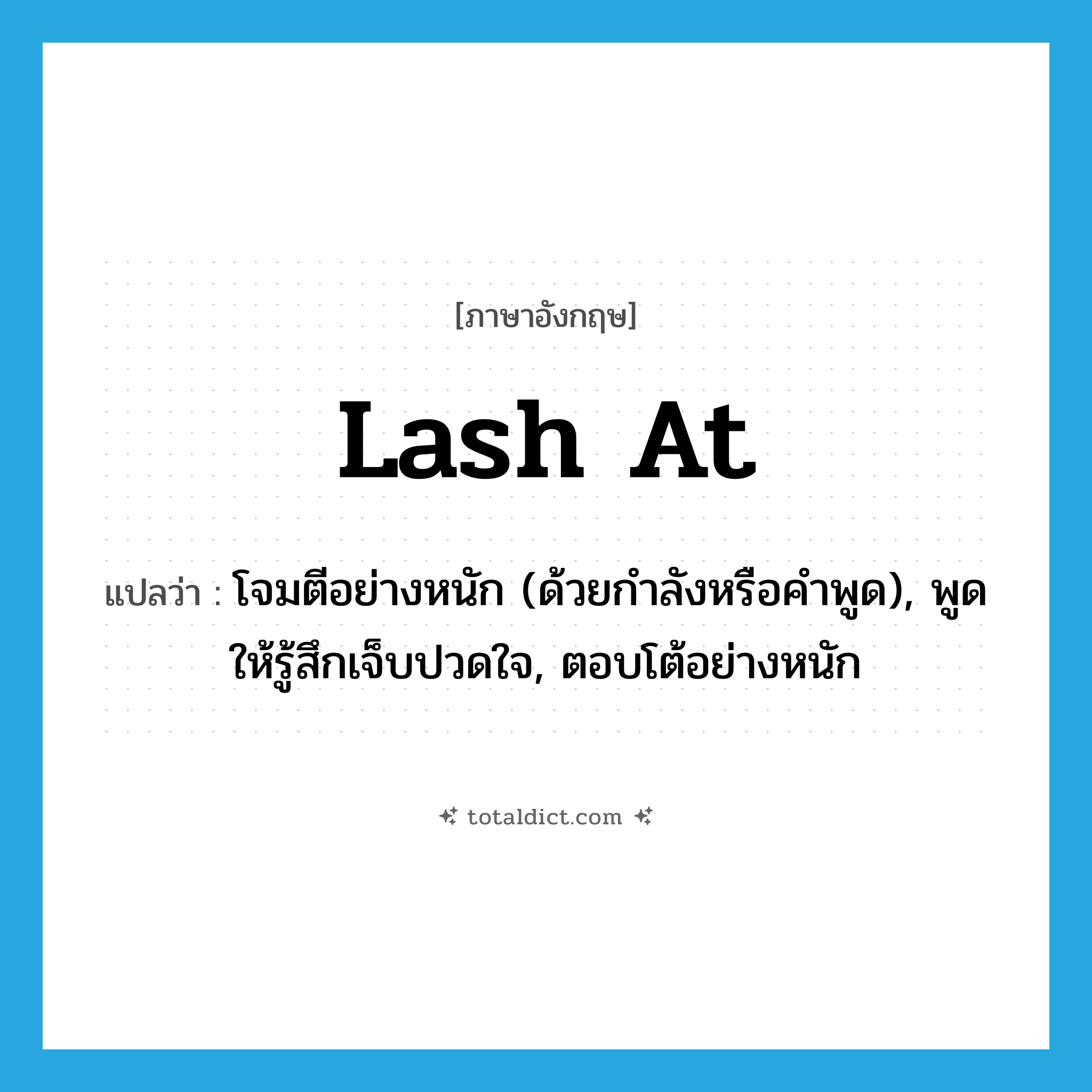 lash at แปลว่า?, คำศัพท์ภาษาอังกฤษ lash at แปลว่า โจมตีอย่างหนัก (ด้วยกำลังหรือคำพูด), พูดให้รู้สึกเจ็บปวดใจ, ตอบโต้อย่างหนัก ประเภท PHRV หมวด PHRV