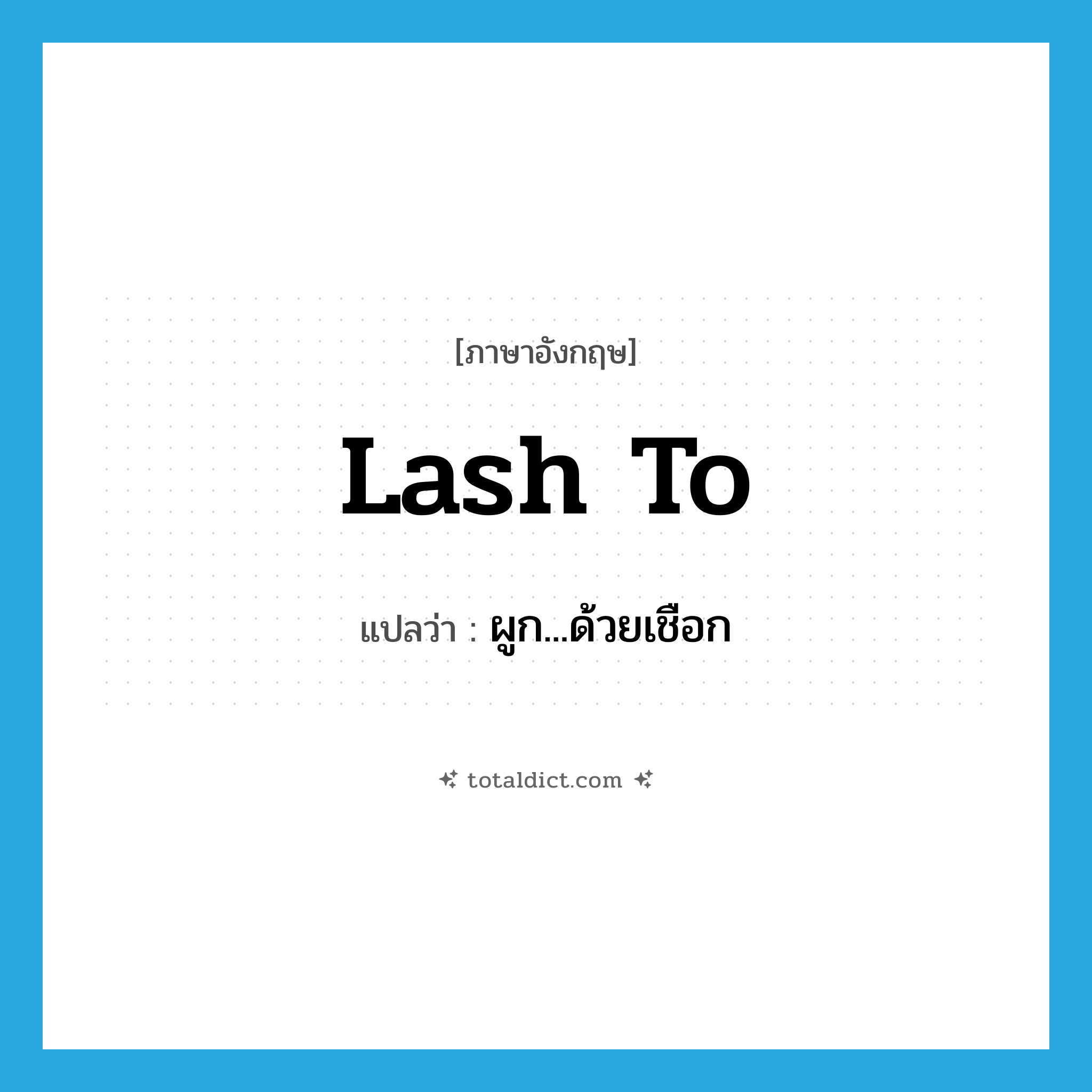 lash to แปลว่า?, คำศัพท์ภาษาอังกฤษ lash to แปลว่า ผูก...ด้วยเชือก ประเภท PHRV หมวด PHRV