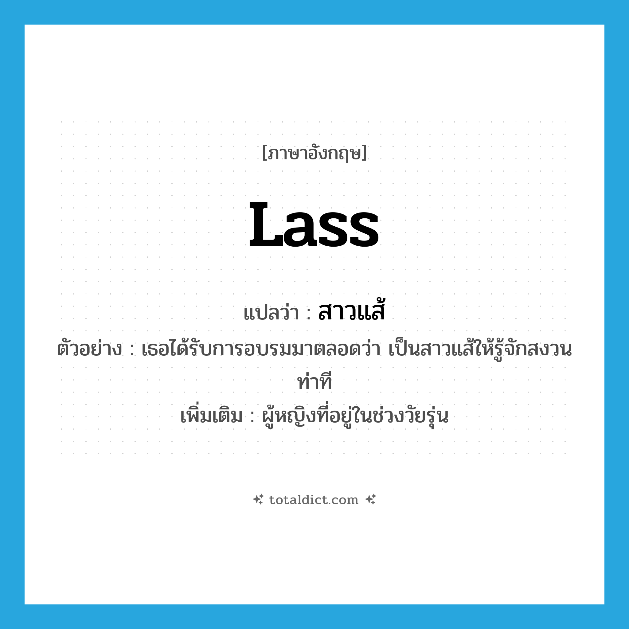 lass แปลว่า?, คำศัพท์ภาษาอังกฤษ lass แปลว่า สาวแส้ ประเภท N ตัวอย่าง เธอได้รับการอบรมมาตลอดว่า เป็นสาวแส้ให้รู้จักสงวนท่าที เพิ่มเติม ผู้หญิงที่อยู่ในช่วงวัยรุ่น หมวด N