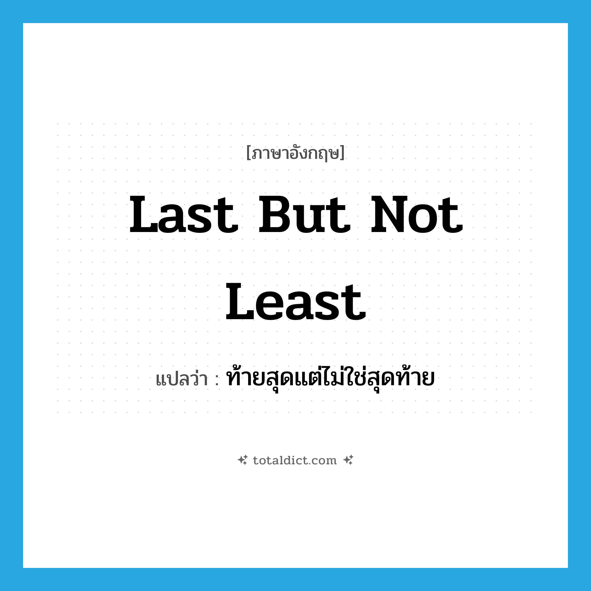 last but not least แปลว่า?, คำศัพท์ภาษาอังกฤษ last but not least แปลว่า ท้ายสุดแต่ไม่ใช่สุดท้าย ประเภท IDM หมวด IDM