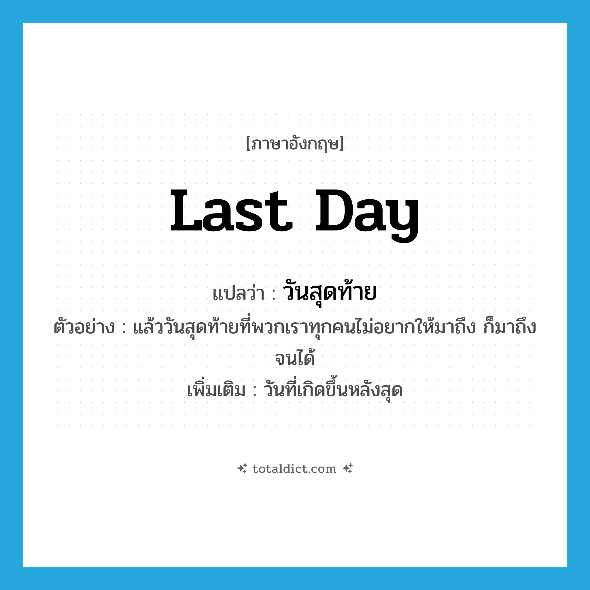 last day แปลว่า?, คำศัพท์ภาษาอังกฤษ last day แปลว่า วันสุดท้าย ประเภท N ตัวอย่าง แล้ววันสุดท้ายที่พวกเราทุกคนไม่อยากให้มาถึง ก็มาถึงจนได้ เพิ่มเติม วันที่เกิดขึ้นหลังสุด หมวด N