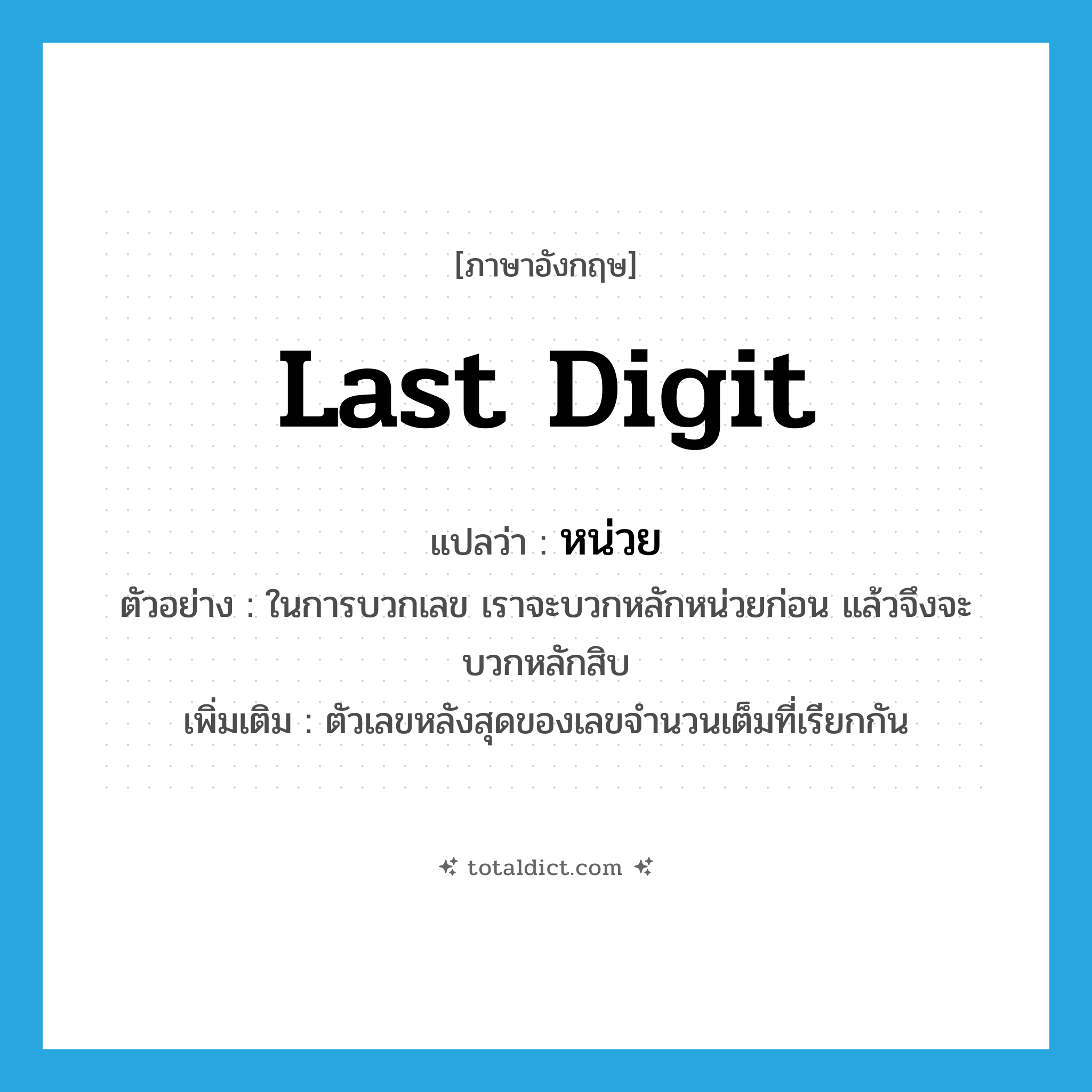 last digit แปลว่า?, คำศัพท์ภาษาอังกฤษ last digit แปลว่า หน่วย ประเภท N ตัวอย่าง ในการบวกเลข เราจะบวกหลักหน่วยก่อน แล้วจึงจะบวกหลักสิบ เพิ่มเติม ตัวเลขหลังสุดของเลขจำนวนเต็มที่เรียกกัน หมวด N