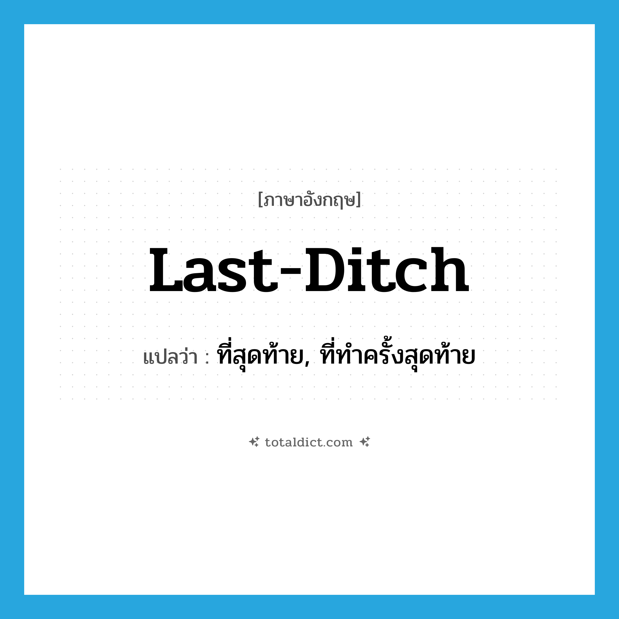 last-ditch แปลว่า?, คำศัพท์ภาษาอังกฤษ last-ditch แปลว่า ที่สุดท้าย, ที่ทำครั้งสุดท้าย ประเภท ADJ หมวด ADJ