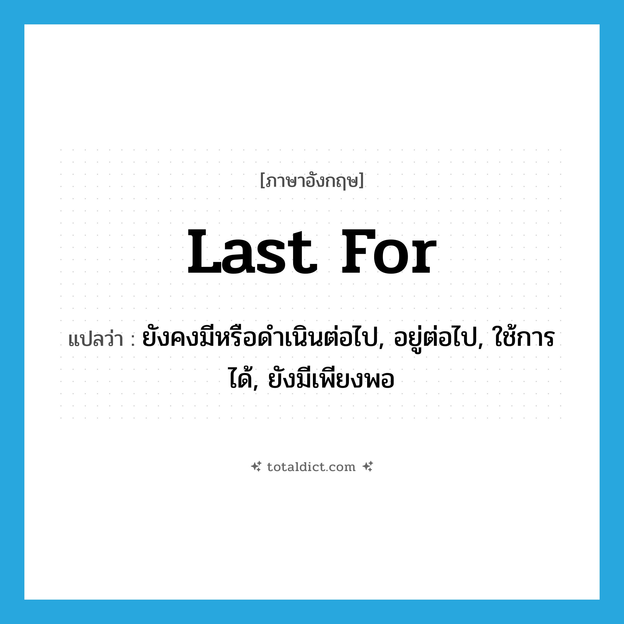 last for แปลว่า?, คำศัพท์ภาษาอังกฤษ last for แปลว่า ยังคงมีหรือดำเนินต่อไป, อยู่ต่อไป, ใช้การได้, ยังมีเพียงพอ ประเภท PHRV หมวด PHRV