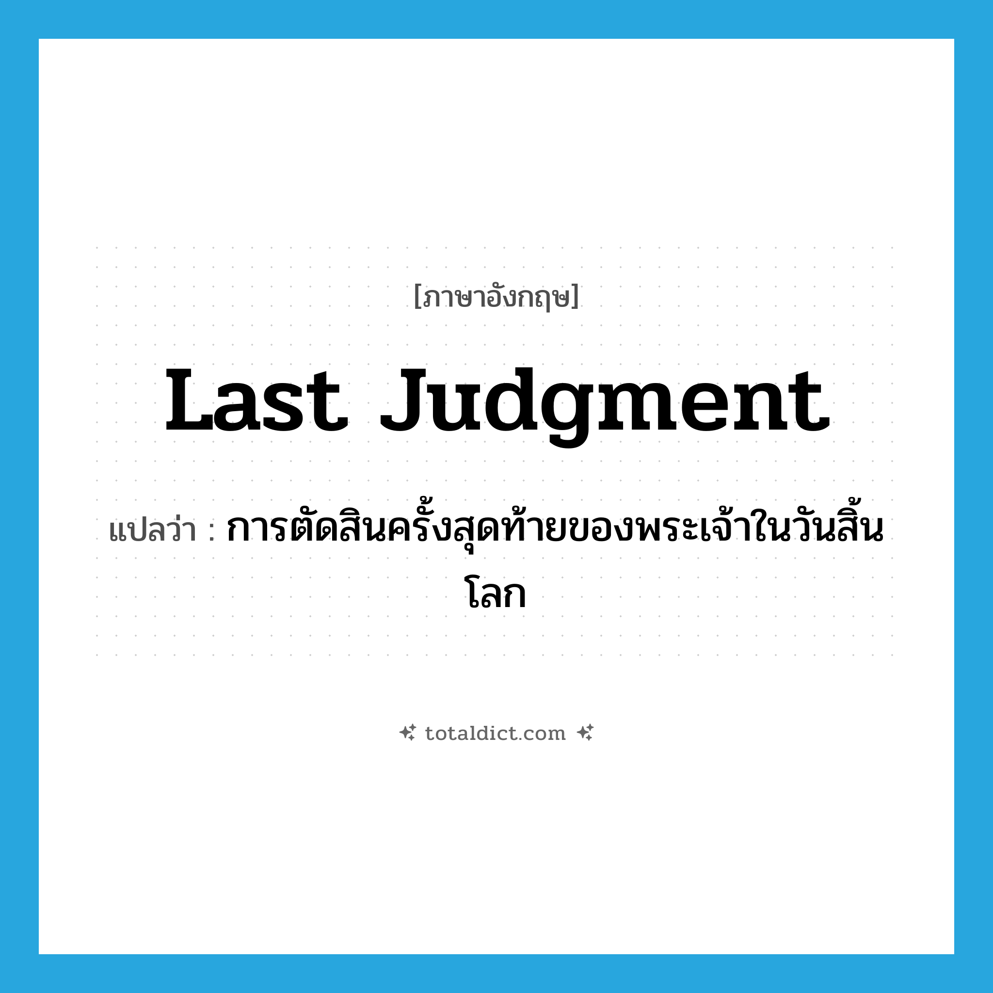 Last Judgment แปลว่า?, คำศัพท์ภาษาอังกฤษ Last Judgment แปลว่า การตัดสินครั้งสุดท้ายของพระเจ้าในวันสิ้นโลก ประเภท N หมวด N