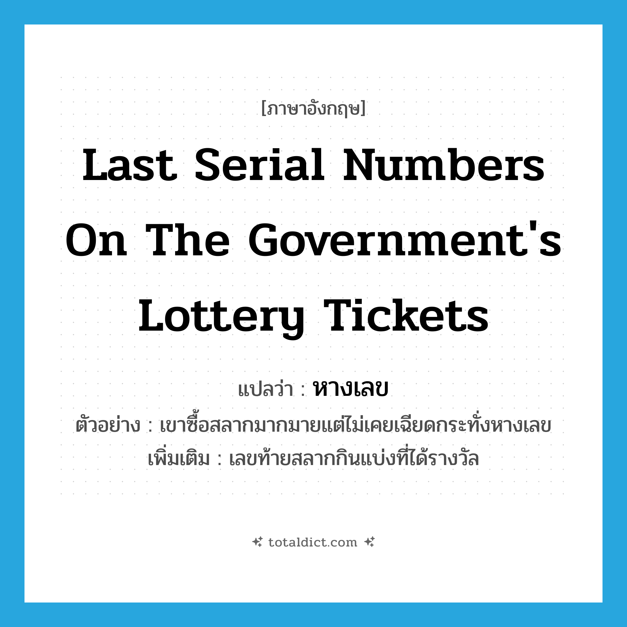 last serial numbers on the government&#39;s lottery tickets แปลว่า?, คำศัพท์ภาษาอังกฤษ last serial numbers on the government&#39;s lottery tickets แปลว่า หางเลข ประเภท N ตัวอย่าง เขาซื้อสลากมากมายแต่ไม่เคยเฉียดกระทั่งหางเลข เพิ่มเติม เลขท้ายสลากกินแบ่งที่ได้รางวัล หมวด N