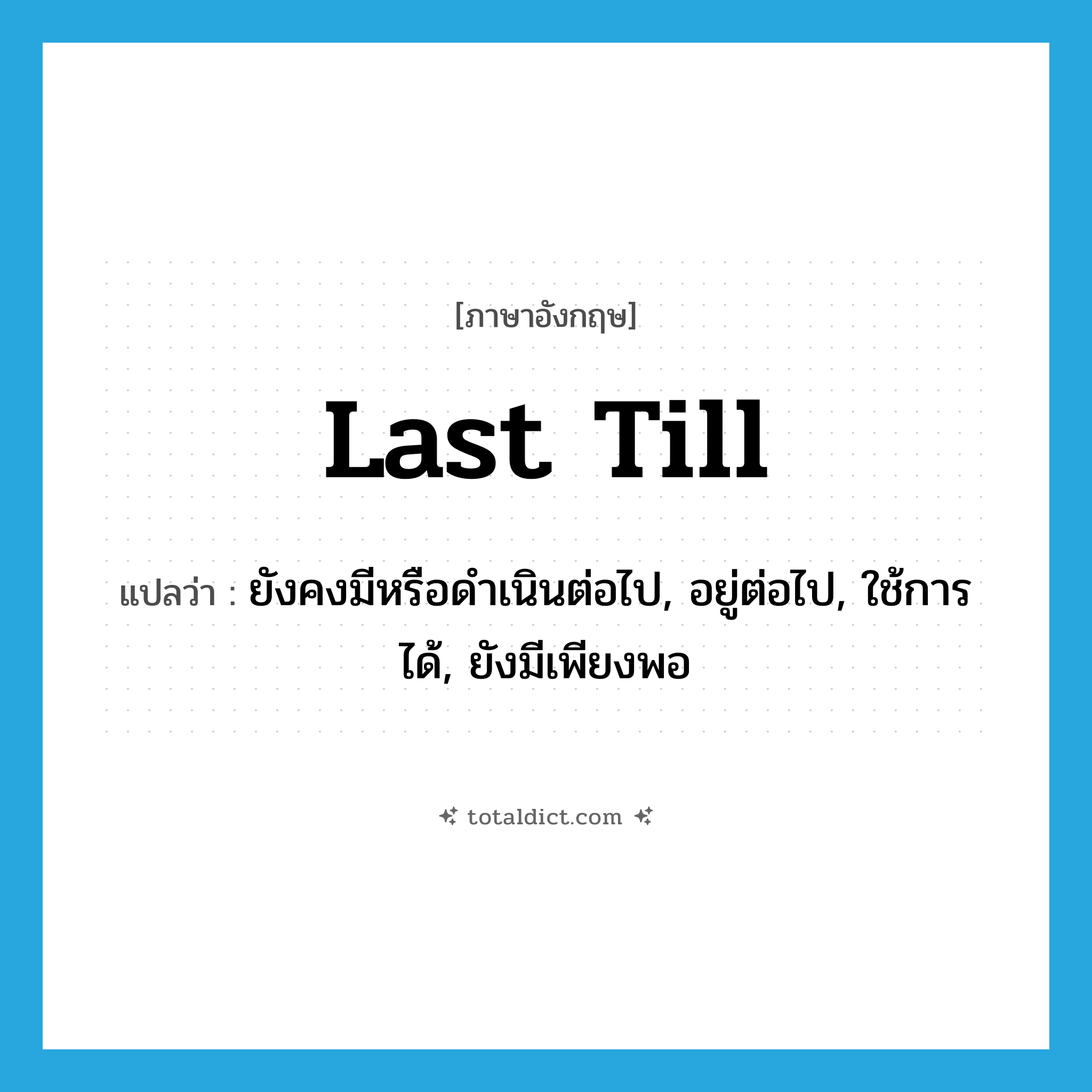 last till แปลว่า?, คำศัพท์ภาษาอังกฤษ last till แปลว่า ยังคงมีหรือดำเนินต่อไป, อยู่ต่อไป, ใช้การได้, ยังมีเพียงพอ ประเภท PHRV หมวด PHRV
