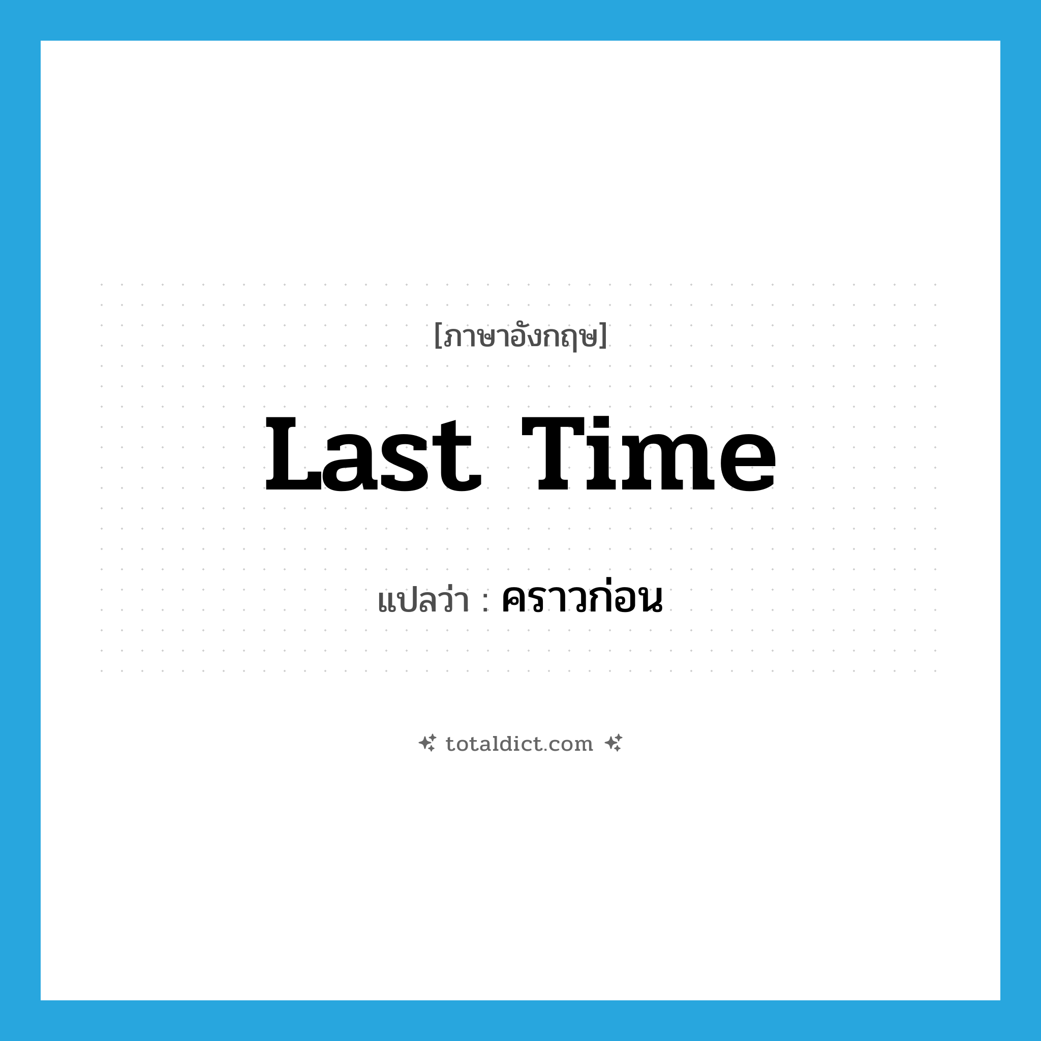 last time แปลว่า?, คำศัพท์ภาษาอังกฤษ last time แปลว่า คราวก่อน ประเภท N หมวด N