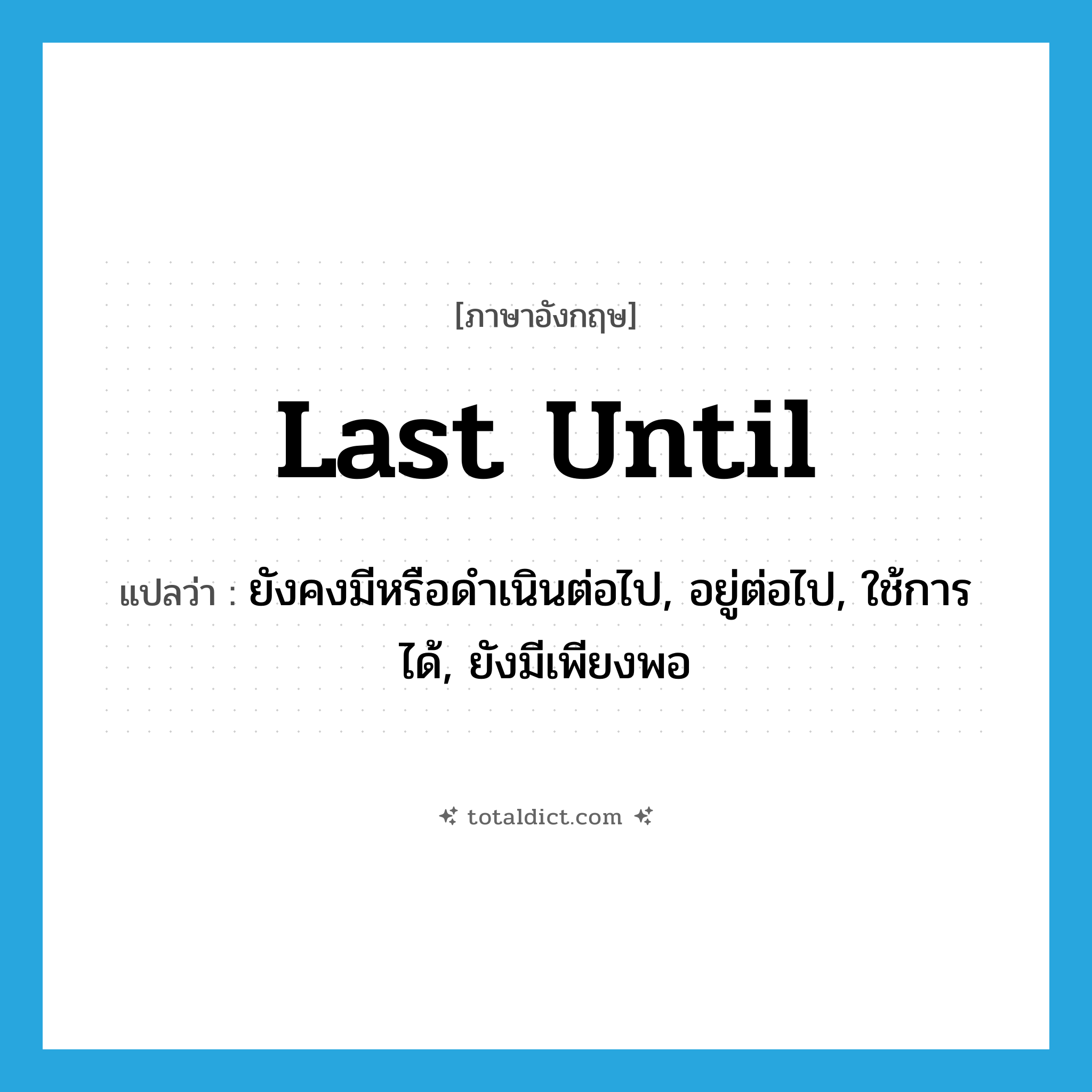 last until แปลว่า?, คำศัพท์ภาษาอังกฤษ last until แปลว่า ยังคงมีหรือดำเนินต่อไป, อยู่ต่อไป, ใช้การได้, ยังมีเพียงพอ ประเภท PHRV หมวด PHRV