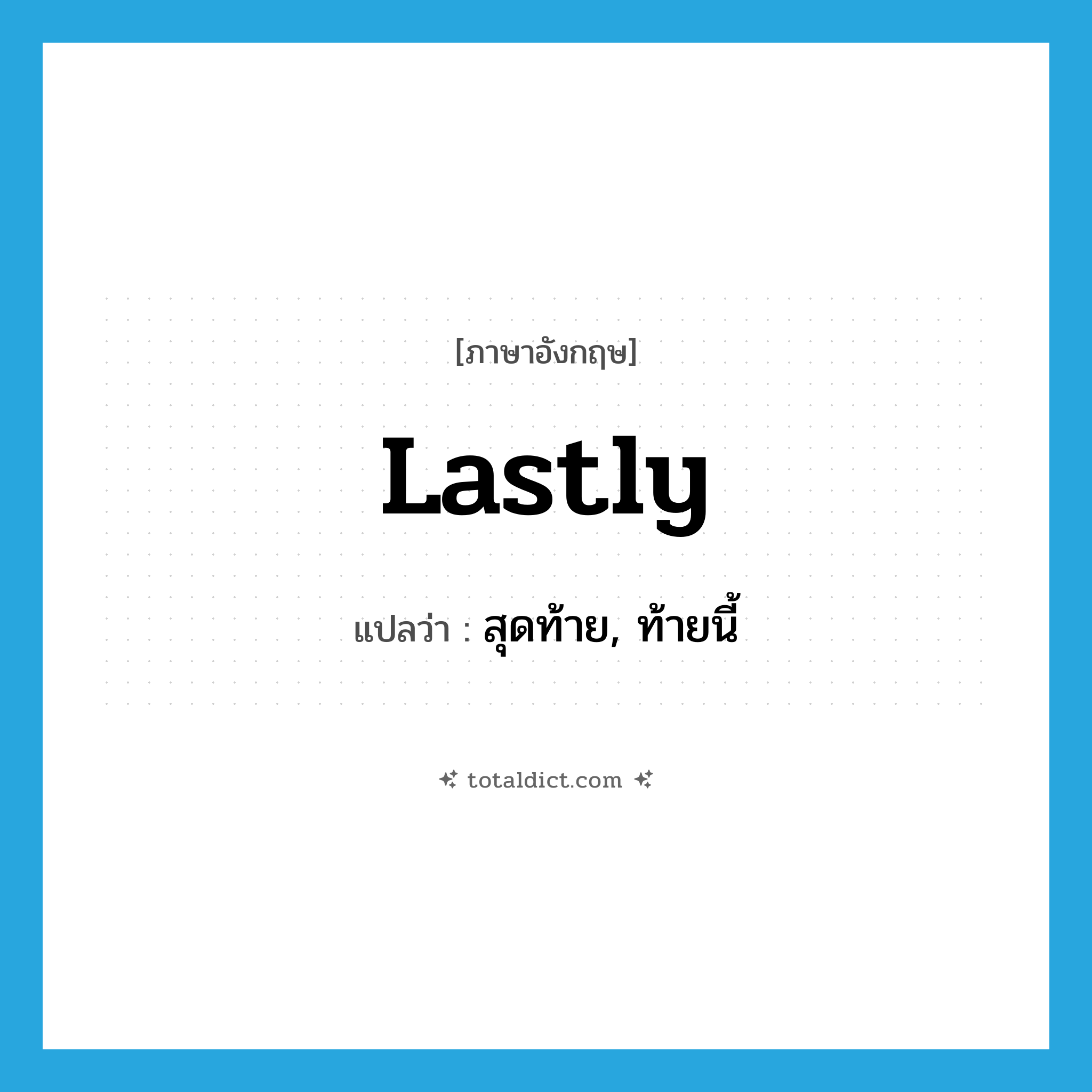lastly แปลว่า?, คำศัพท์ภาษาอังกฤษ lastly แปลว่า สุดท้าย, ท้ายนี้ ประเภท ADV หมวด ADV