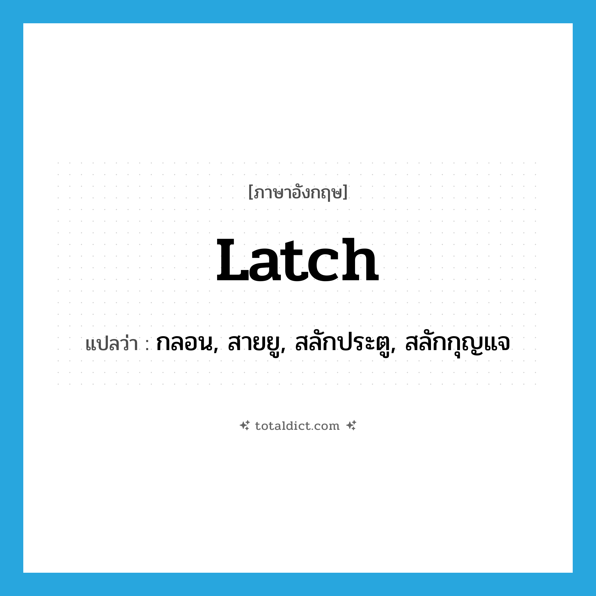 latch แปลว่า?, คำศัพท์ภาษาอังกฤษ latch แปลว่า กลอน, สายยู, สลักประตู, สลักกุญแจ ประเภท N หมวด N
