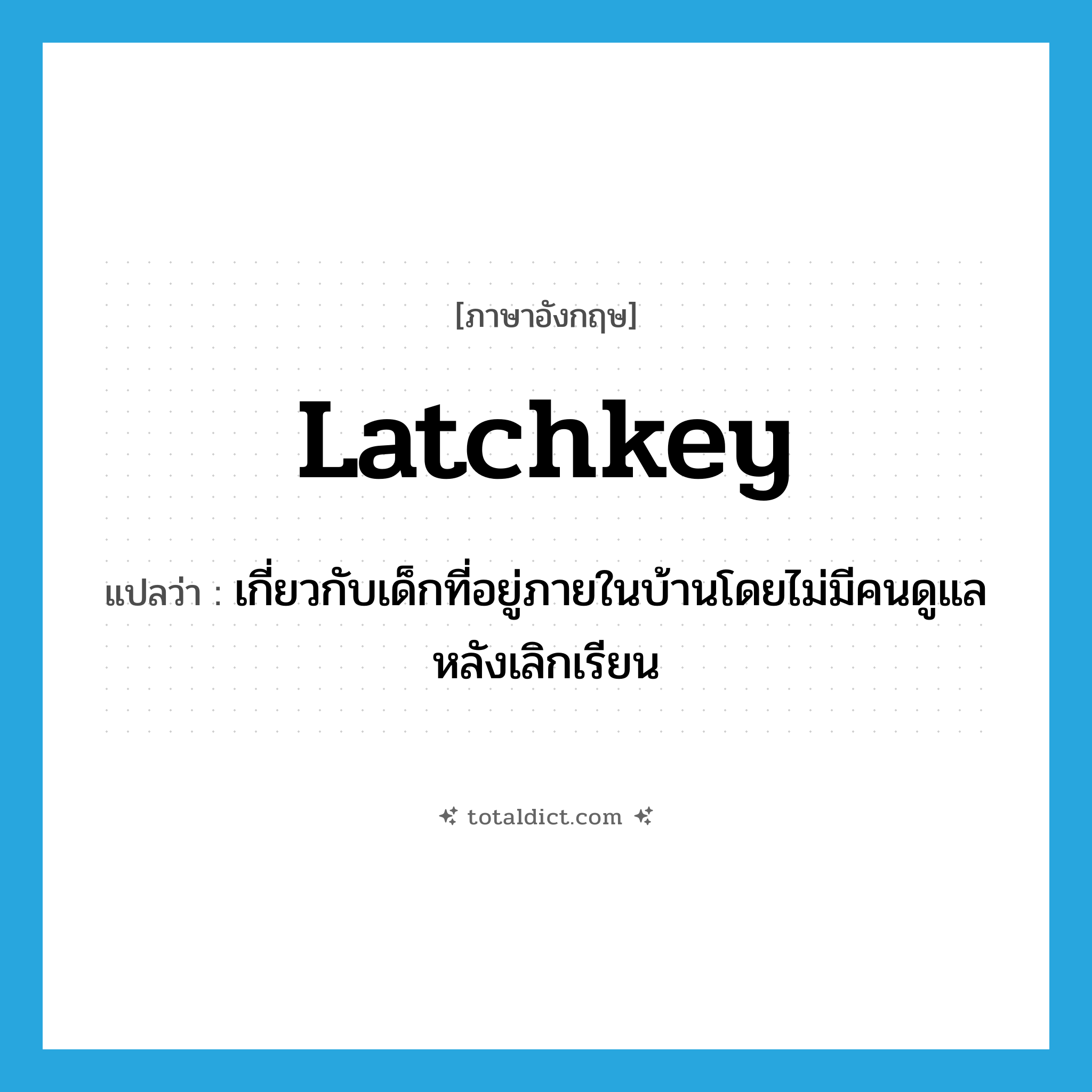 latchkey แปลว่า?, คำศัพท์ภาษาอังกฤษ latchkey แปลว่า เกี่ยวกับเด็กที่อยู่ภายในบ้านโดยไม่มีคนดูแลหลังเลิกเรียน ประเภท ADJ หมวด ADJ