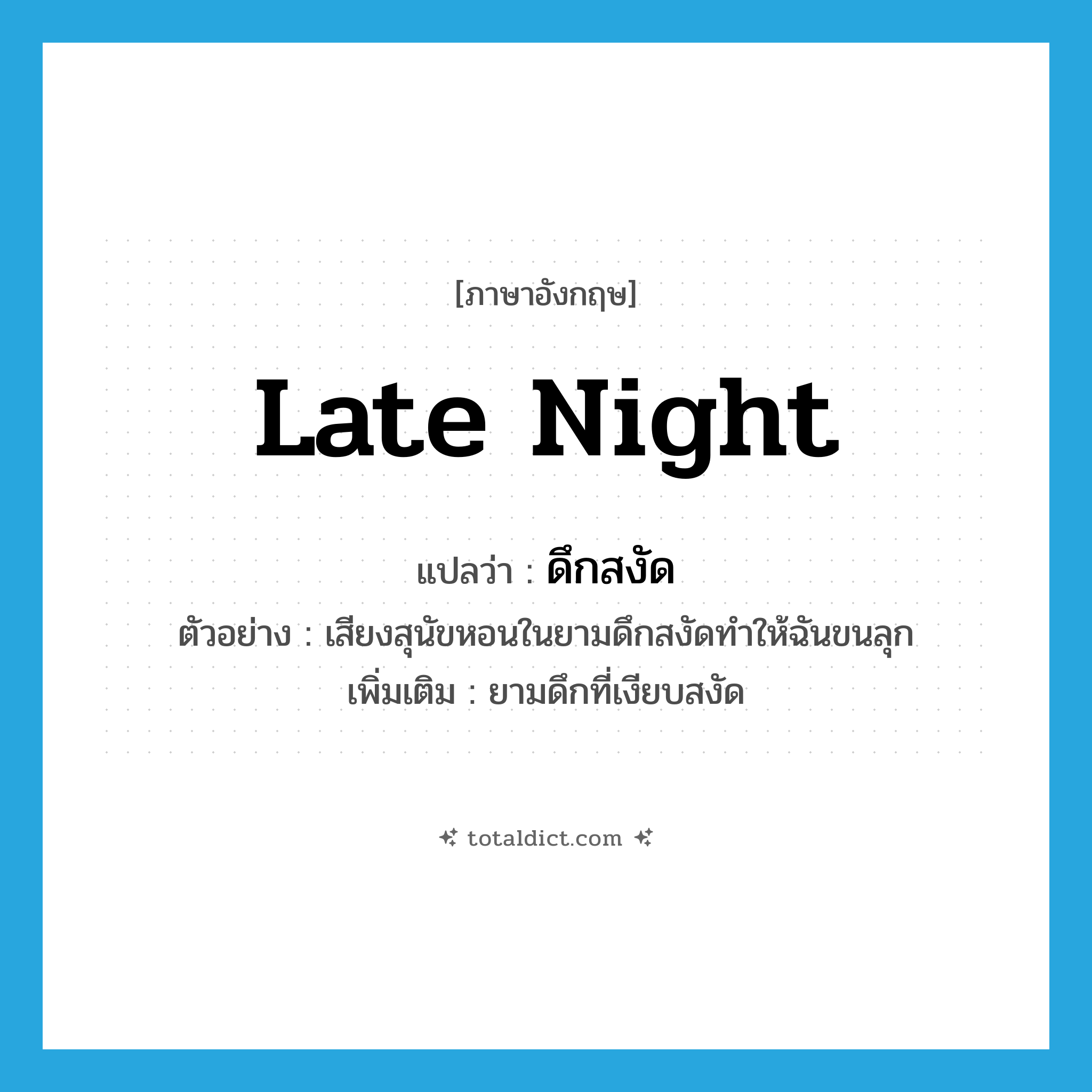 late night แปลว่า?, คำศัพท์ภาษาอังกฤษ late night แปลว่า ดึกสงัด ประเภท N ตัวอย่าง เสียงสุนัขหอนในยามดึกสงัดทำให้ฉันขนลุก เพิ่มเติม ยามดึกที่เงียบสงัด หมวด N