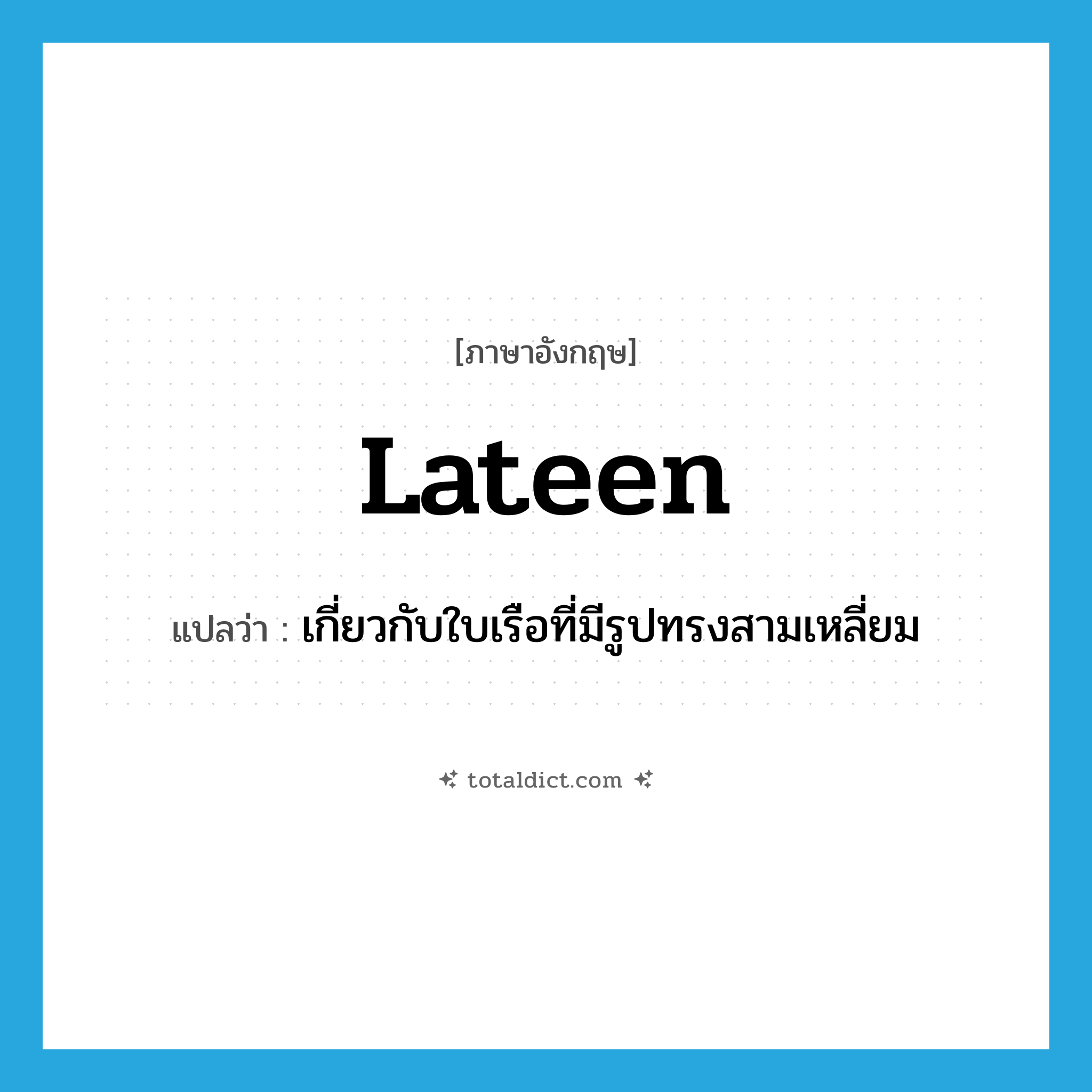 lateen แปลว่า?, คำศัพท์ภาษาอังกฤษ lateen แปลว่า เกี่ยวกับใบเรือที่มีรูปทรงสามเหลี่ยม ประเภท ADJ หมวด ADJ