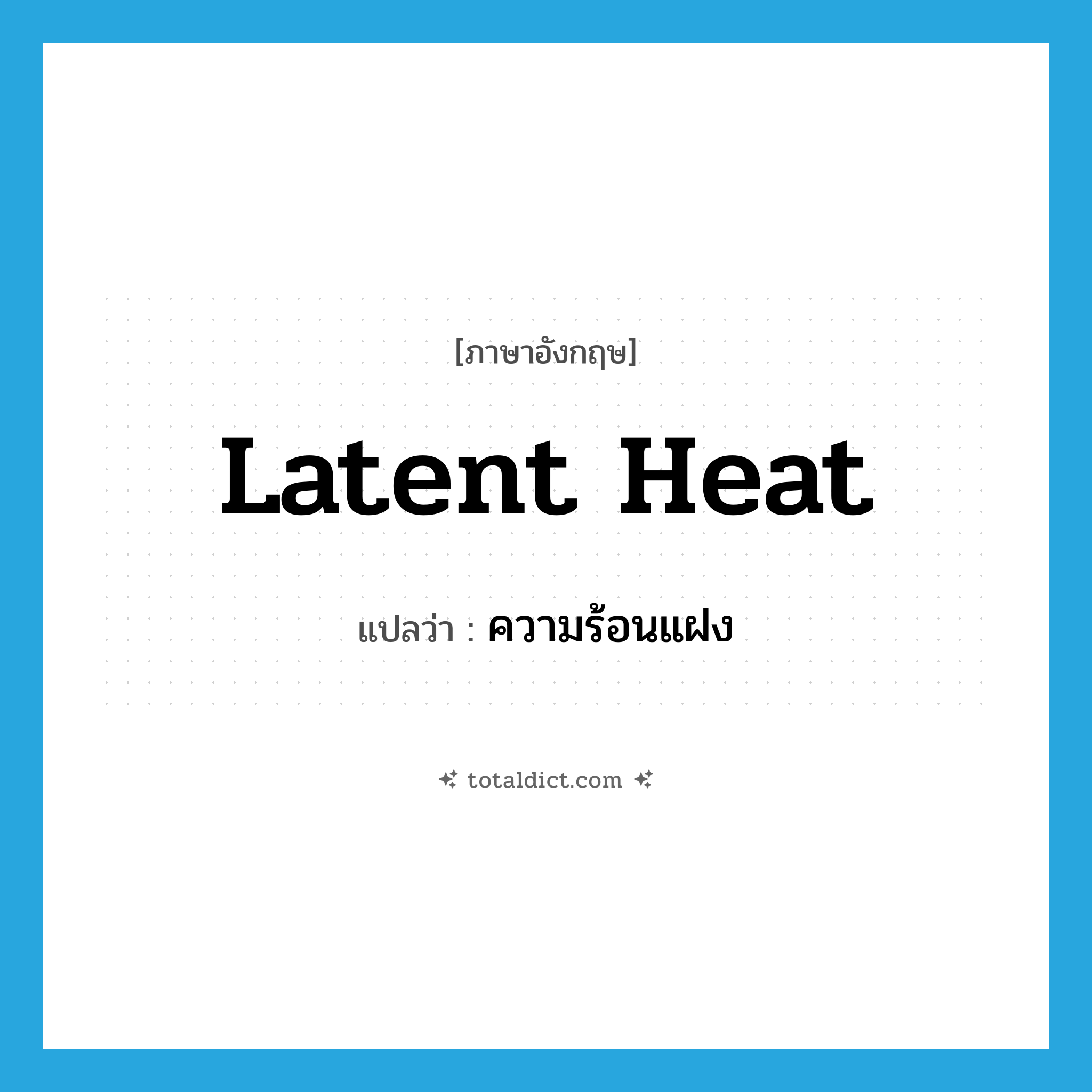 latent heat แปลว่า?, คำศัพท์ภาษาอังกฤษ latent heat แปลว่า ความร้อนแฝง ประเภท N หมวด N