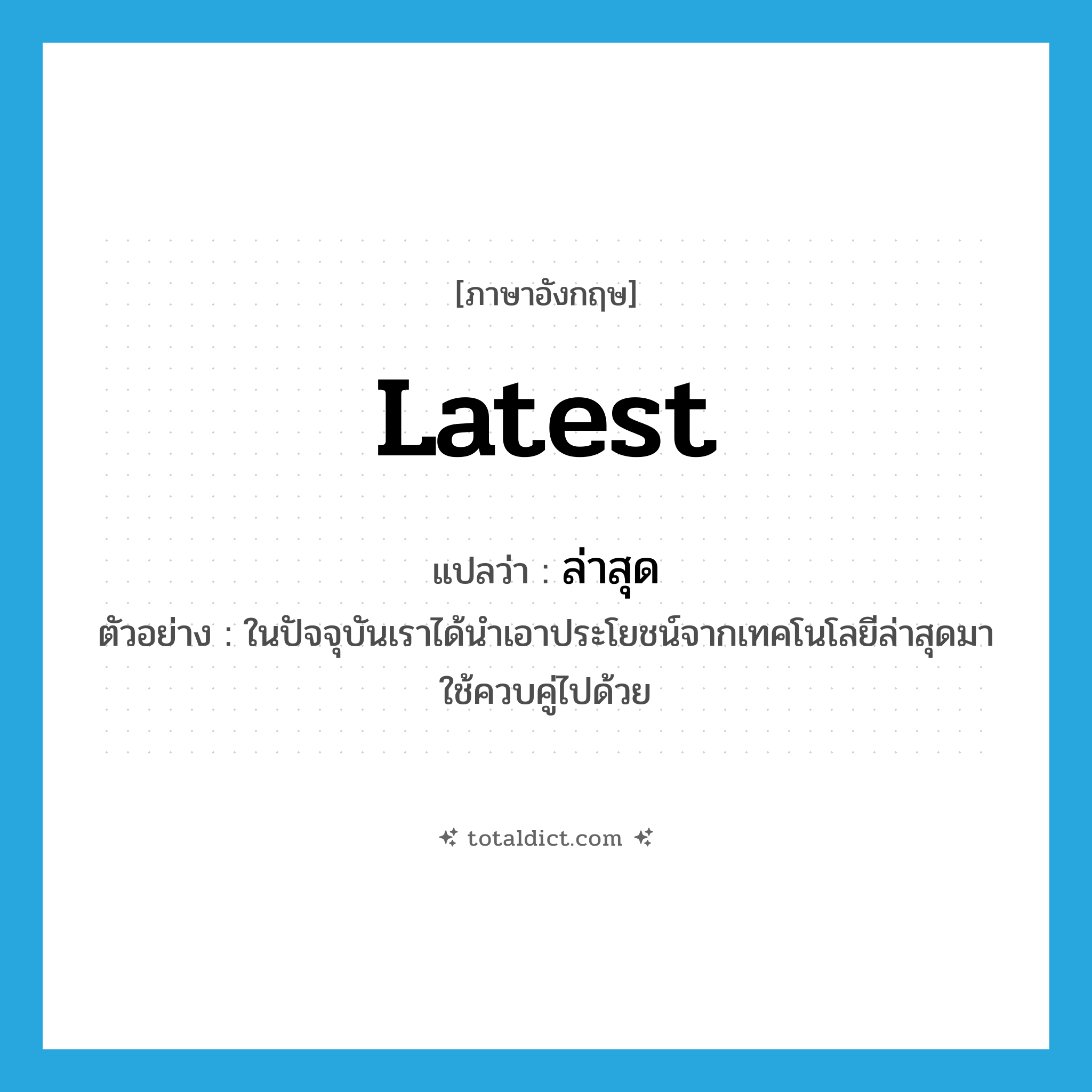 latest แปลว่า?, คำศัพท์ภาษาอังกฤษ latest แปลว่า ล่าสุด ประเภท ADJ ตัวอย่าง ในปัจจุบันเราได้นำเอาประโยชน์จากเทคโนโลยีล่าสุดมาใช้ควบคู่ไปด้วย หมวด ADJ