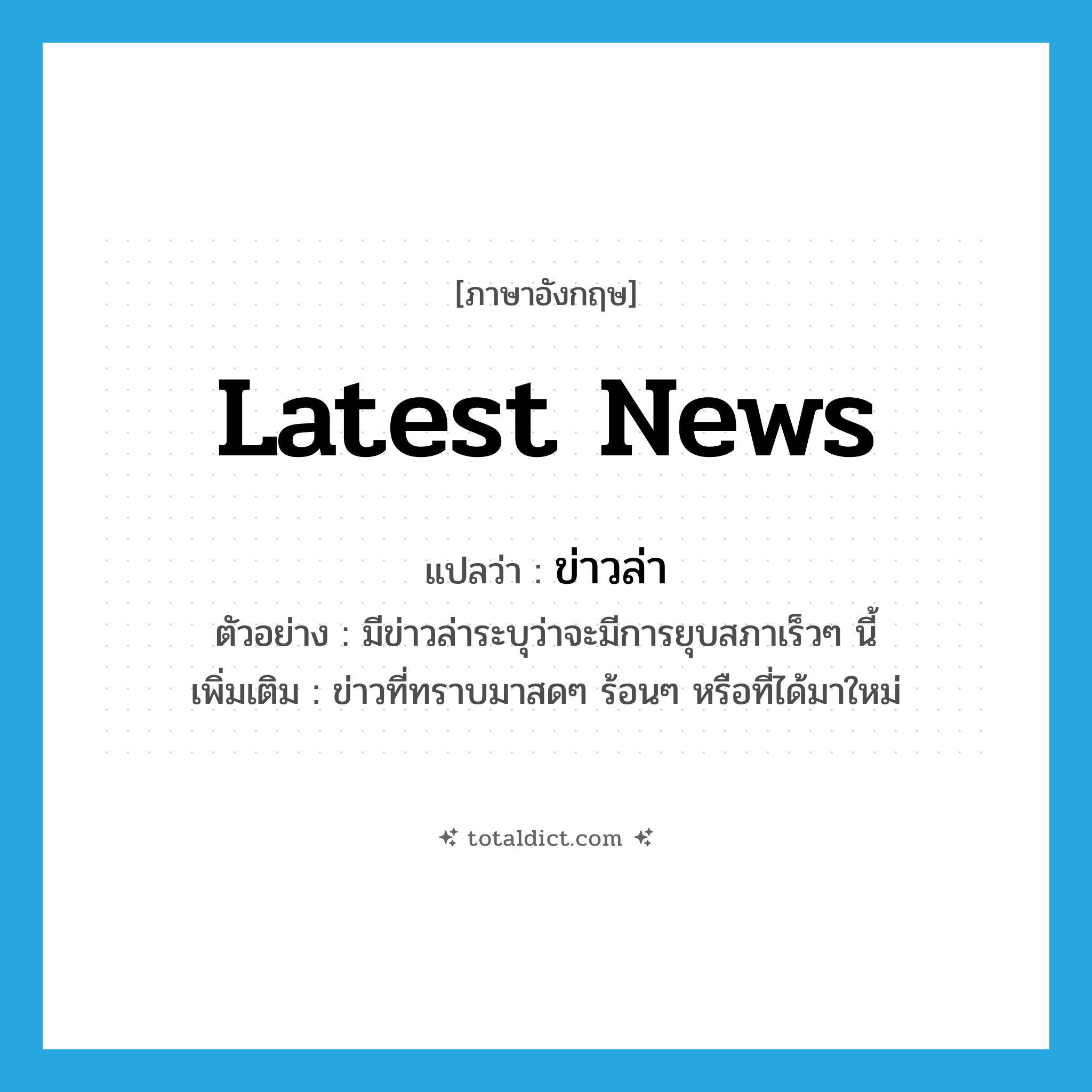 latest news แปลว่า?, คำศัพท์ภาษาอังกฤษ latest news แปลว่า ข่าวล่า ประเภท N ตัวอย่าง มีข่าวล่าระบุว่าจะมีการยุบสภาเร็วๆ นี้ เพิ่มเติม ข่าวที่ทราบมาสดๆ ร้อนๆ หรือที่ได้มาใหม่ หมวด N