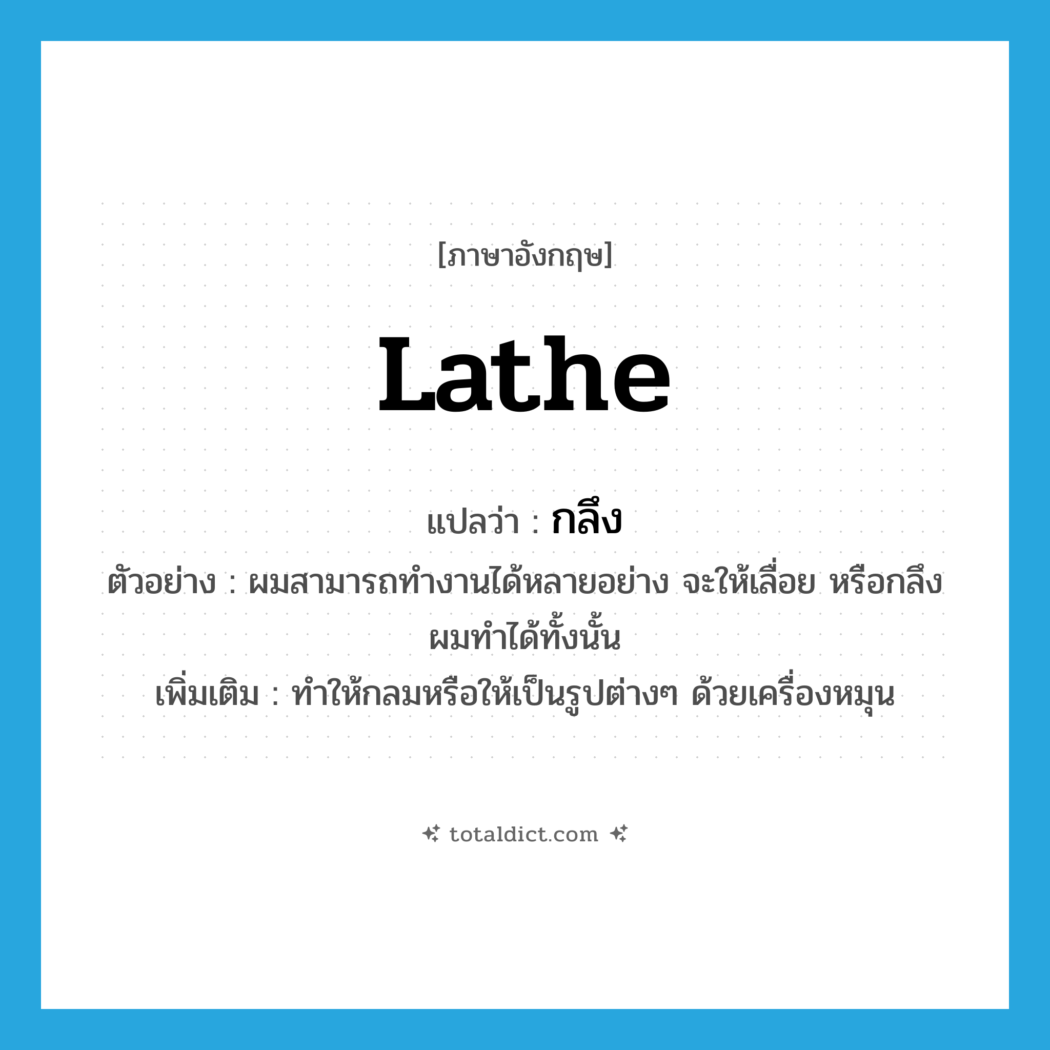 lathe แปลว่า?, คำศัพท์ภาษาอังกฤษ lathe แปลว่า กลึง ประเภท V ตัวอย่าง ผมสามารถทำงานได้หลายอย่าง จะให้เลื่อย หรือกลึง ผมทำได้ทั้งนั้น เพิ่มเติม ทำให้กลมหรือให้เป็นรูปต่างๆ ด้วยเครื่องหมุน หมวด V
