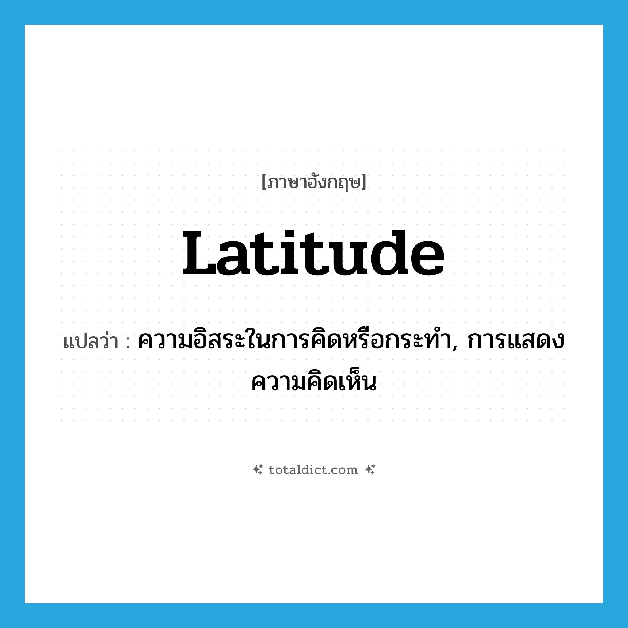 latitude แปลว่า?, คำศัพท์ภาษาอังกฤษ latitude แปลว่า ความอิสระในการคิดหรือกระทำ, การแสดงความคิดเห็น ประเภท N หมวด N