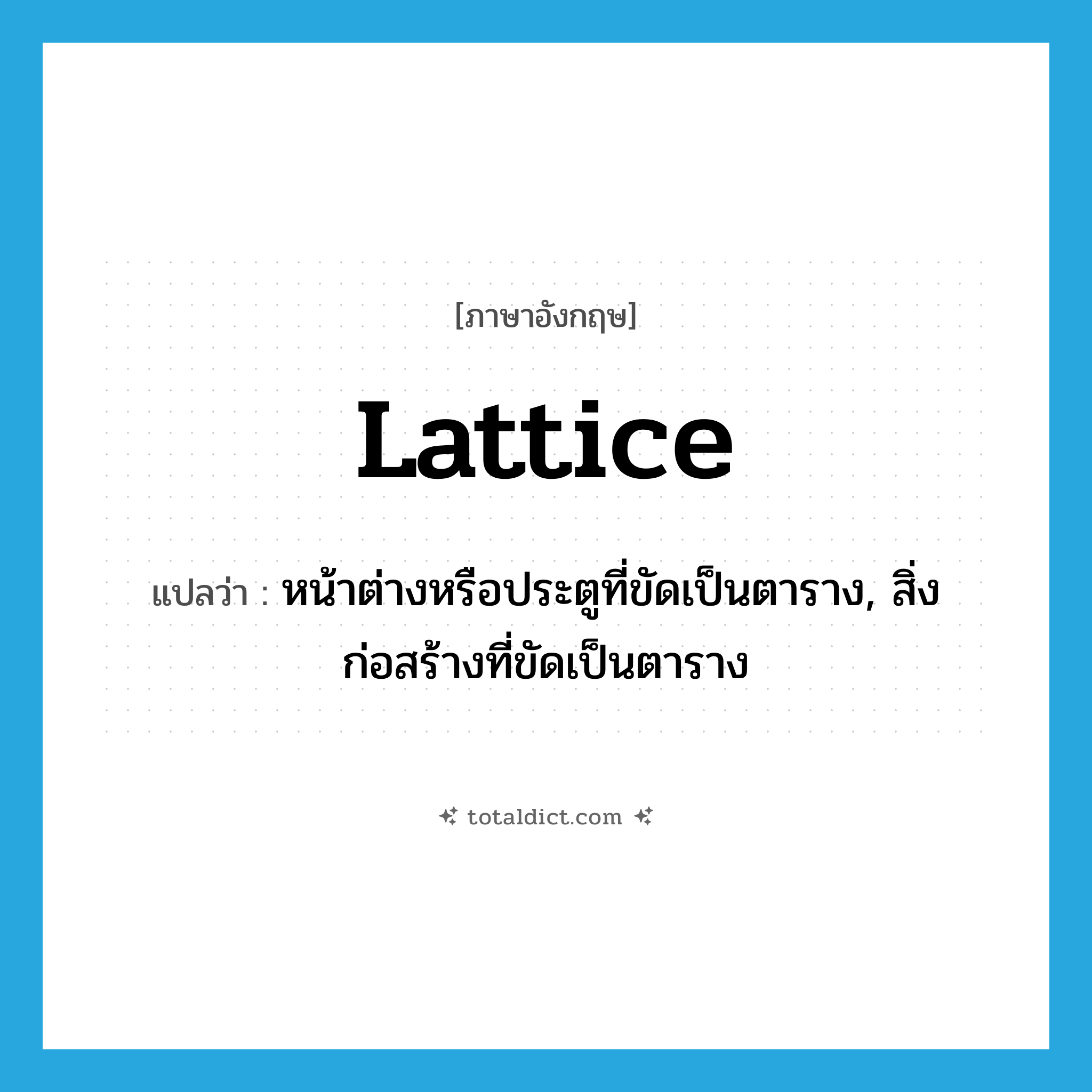 lattice แปลว่า?, คำศัพท์ภาษาอังกฤษ lattice แปลว่า หน้าต่างหรือประตูที่ขัดเป็นตาราง, สิ่งก่อสร้างที่ขัดเป็นตาราง ประเภท N หมวด N