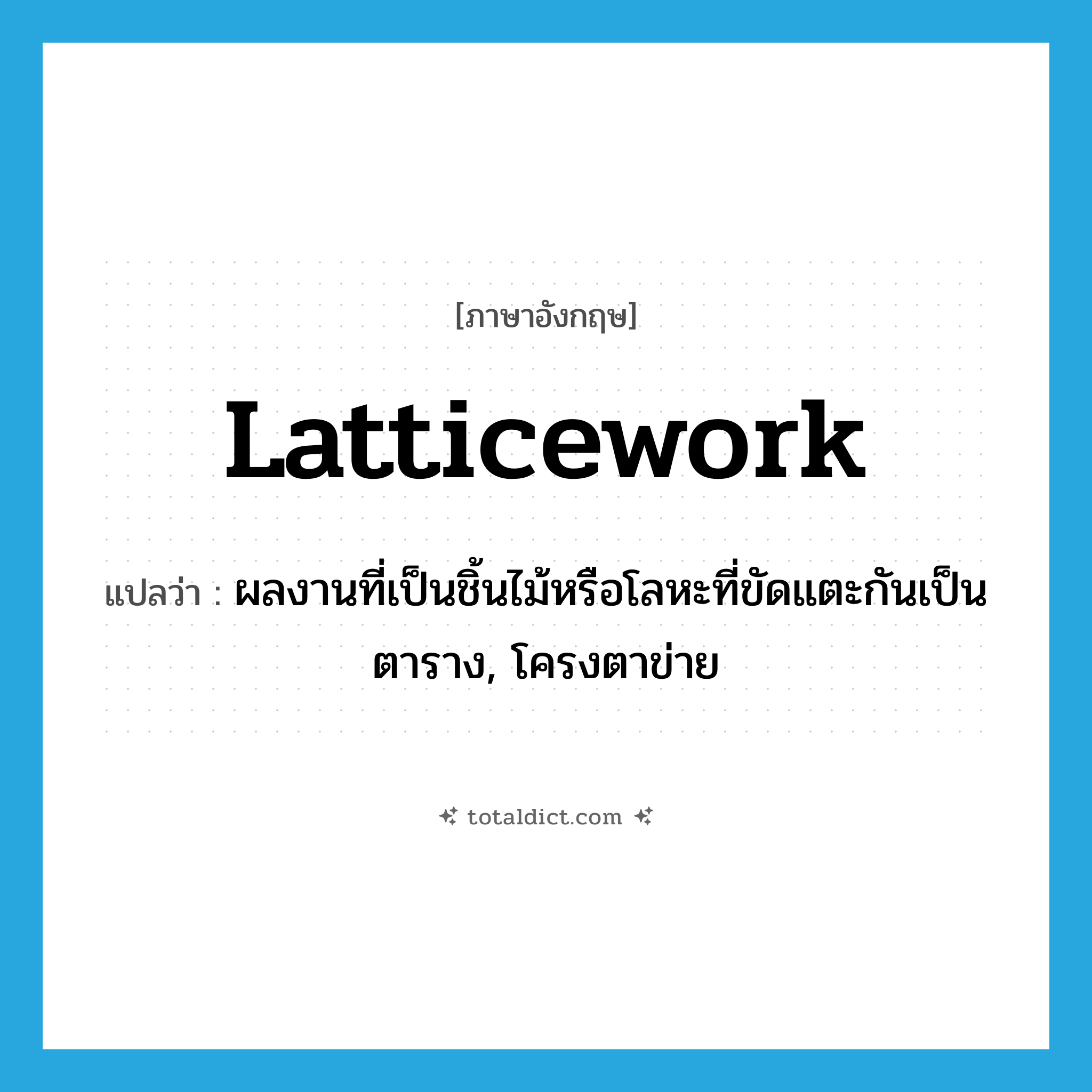 latticework แปลว่า?, คำศัพท์ภาษาอังกฤษ latticework แปลว่า ผลงานที่เป็นชิ้นไม้หรือโลหะที่ขัดแตะกันเป็นตาราง, โครงตาข่าย ประเภท N หมวด N